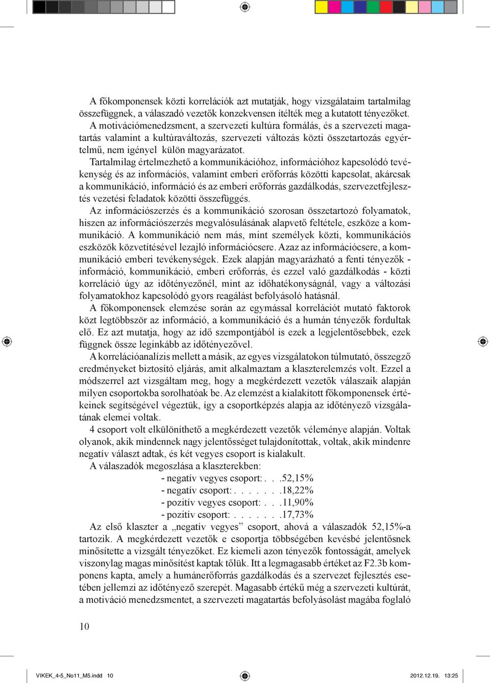Tartalmilag értelmezhető a kommunikációhoz, információhoz kapcsolódó tevékenység és az információs, valamint emberi erőforrás közötti kapcsolat, akárcsak a kommunikáció, információ és az emberi