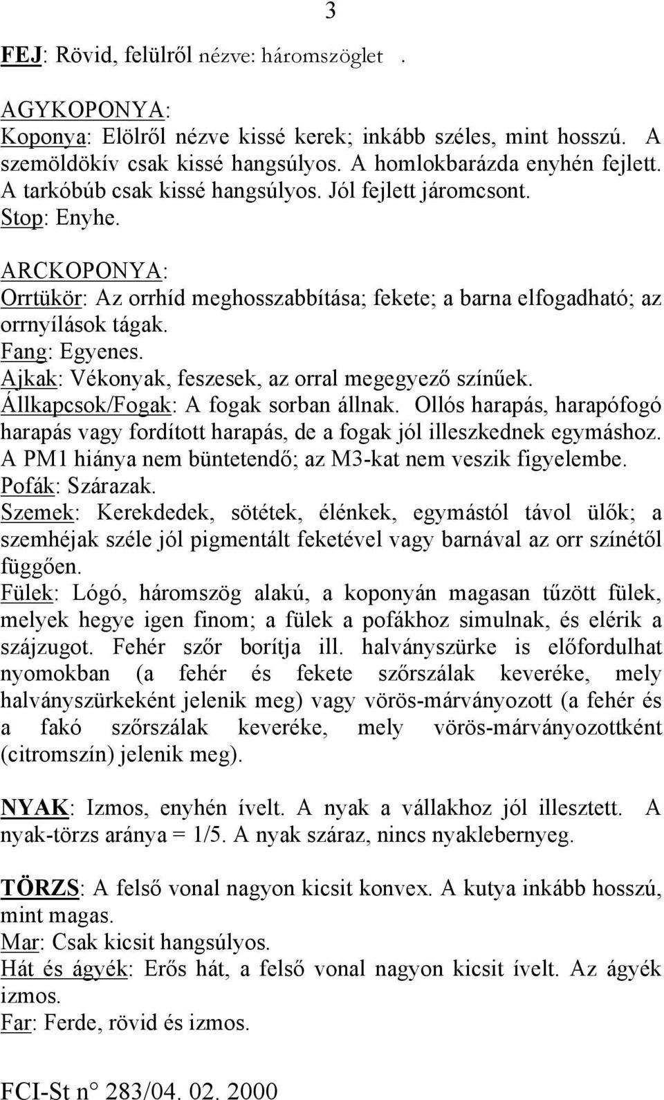 Ajkak: Vékonyak, feszesek, az orral megegyező színűek. Állkapcsok/Fogak: A fogak sorban állnak. Ollós harapás, harapófogó harapás vagy fordított harapás, de a fogak jól illeszkednek egymáshoz.