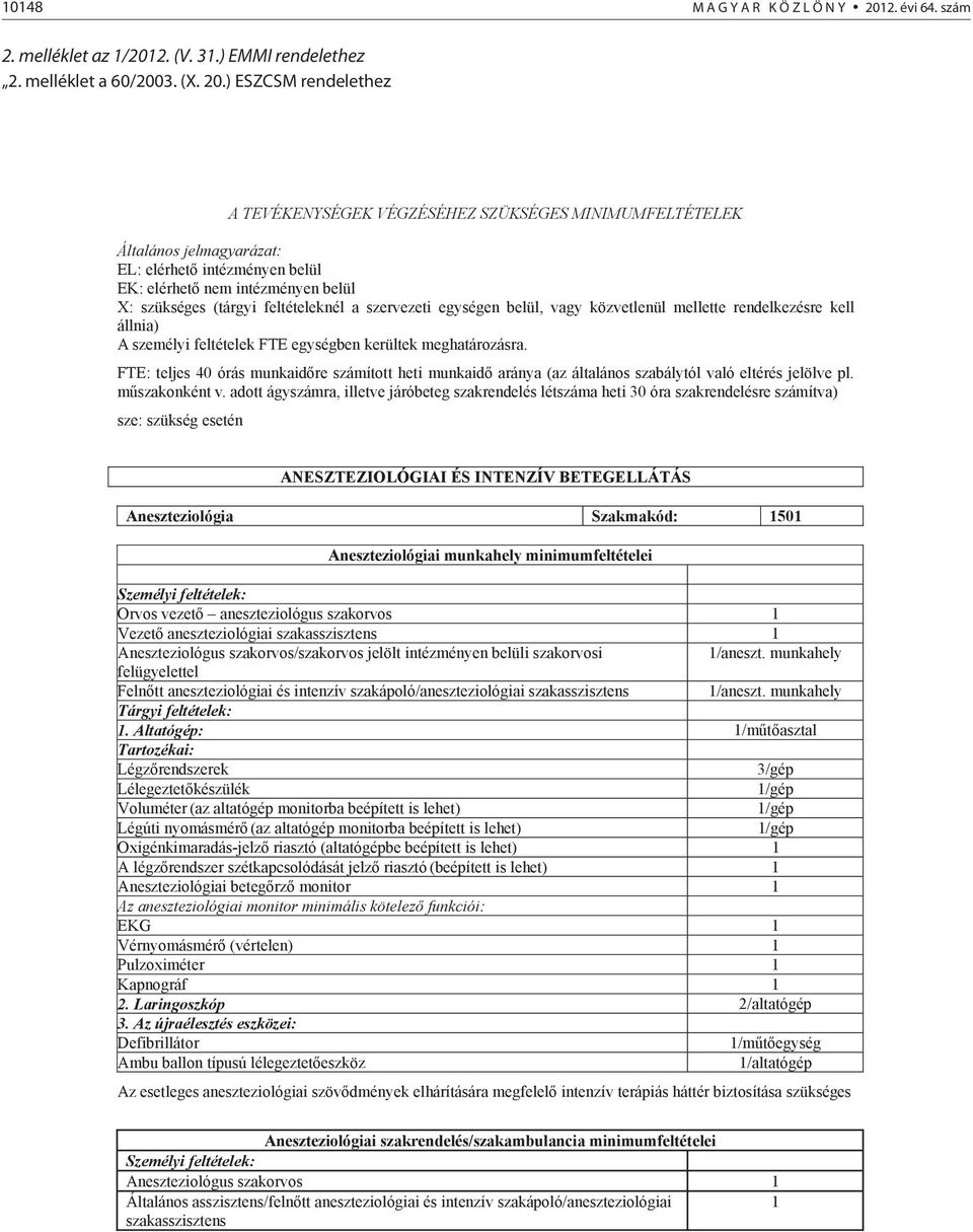 ) ESZCSM rendelethez A TEVÉKENYSÉG VÉGZÉSÉHEZ SZÜKSÉGES MINIMUMFTÉT Általános jelmagyarázat: : elérhet intézményen belül : elérhet nem intézményen belül : szükséges (tárgyi feltételeknél a szervezeti