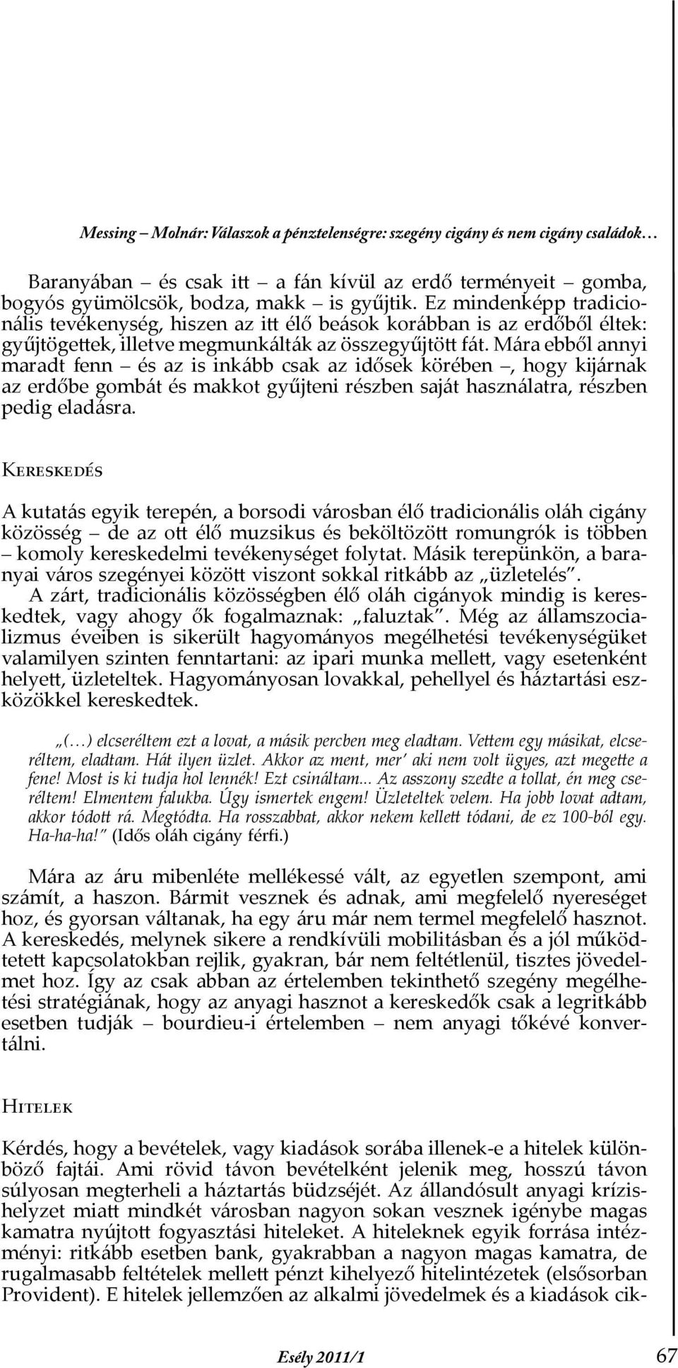 Mára ebből annyi maradt fenn és az is inkább csak az idősek körében, hogy kĳárnak az erdőbe gombát és makkot gyűjteni részben saját használatra, részben pedig eladásra.