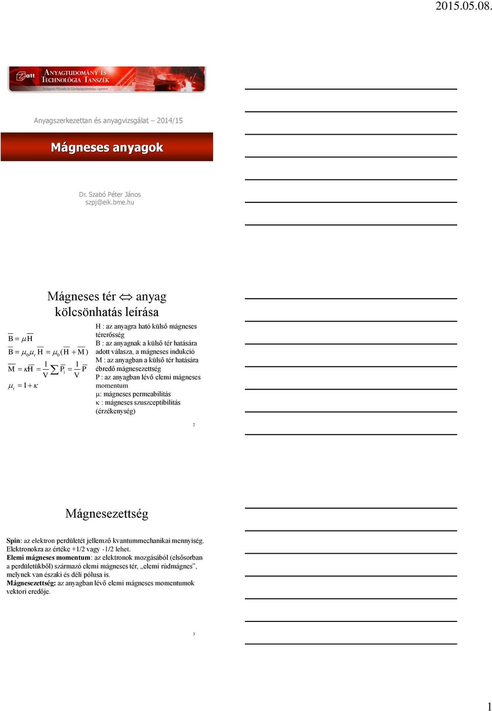 indukció M : az anyagban a külső tér hatására ébredő mágnesezettség P : az anyagban lévő elemi mágneses momentum : mágneses permeabilitás : mágneses szuszceptibilitás (érzékenység) 2 Mágnesezettség