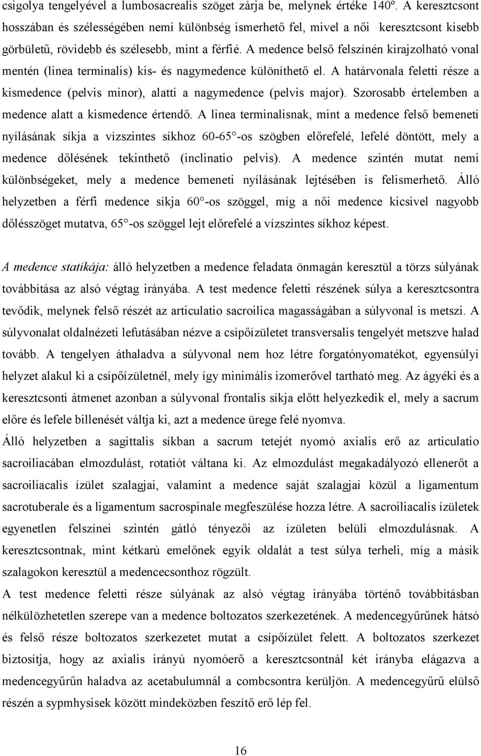 A medence belső felszínén kirajzolható vonal mentén (linea terminalis) kis- és nagymedence különíthető el. A határvonala feletti része a kismedence (pelvis minor), alatti a nagymedence (pelvis major).