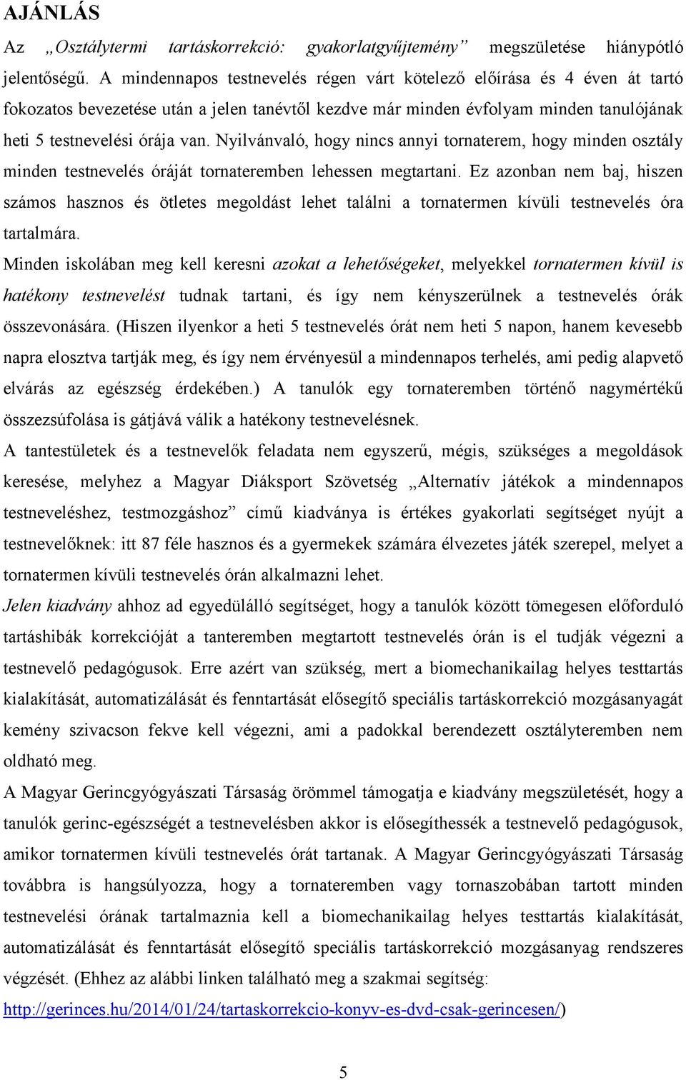 Nyilvánvaló, hogy nincs annyi tornaterem, hogy minden osztály minden testnevelés óráját tornateremben lehessen megtartani.