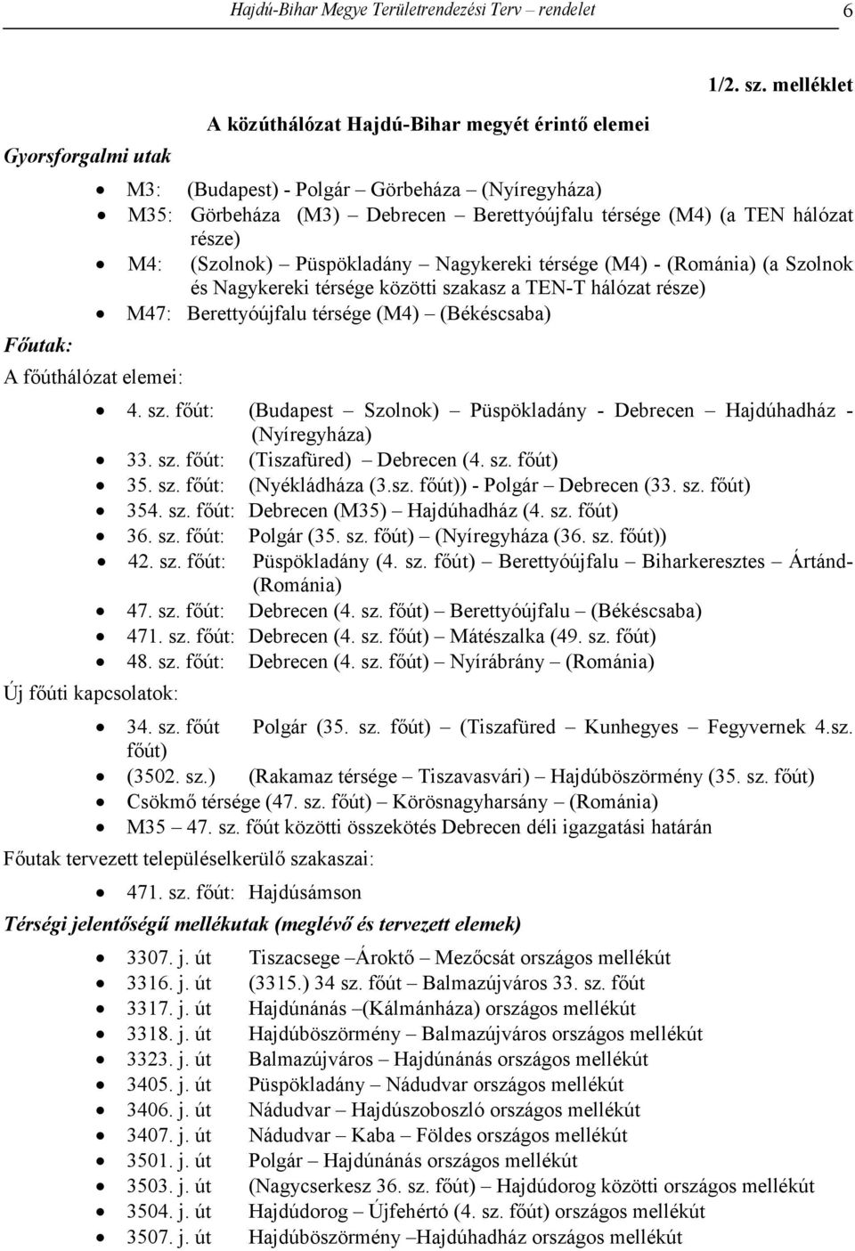 (a Szolnok és Nagykereki térsége közötti szakasz a TEN-T hálózat része) M47: Berettyóújfalu térsége (M4) (Békéscsaba) A főúthálózat elemei: Új főúti kapcsolatok: 4. sz. főút: (Budapest Szolnok) Püspökladány - Debrecen Hajdúhadház - (Nyíregyháza) 33.