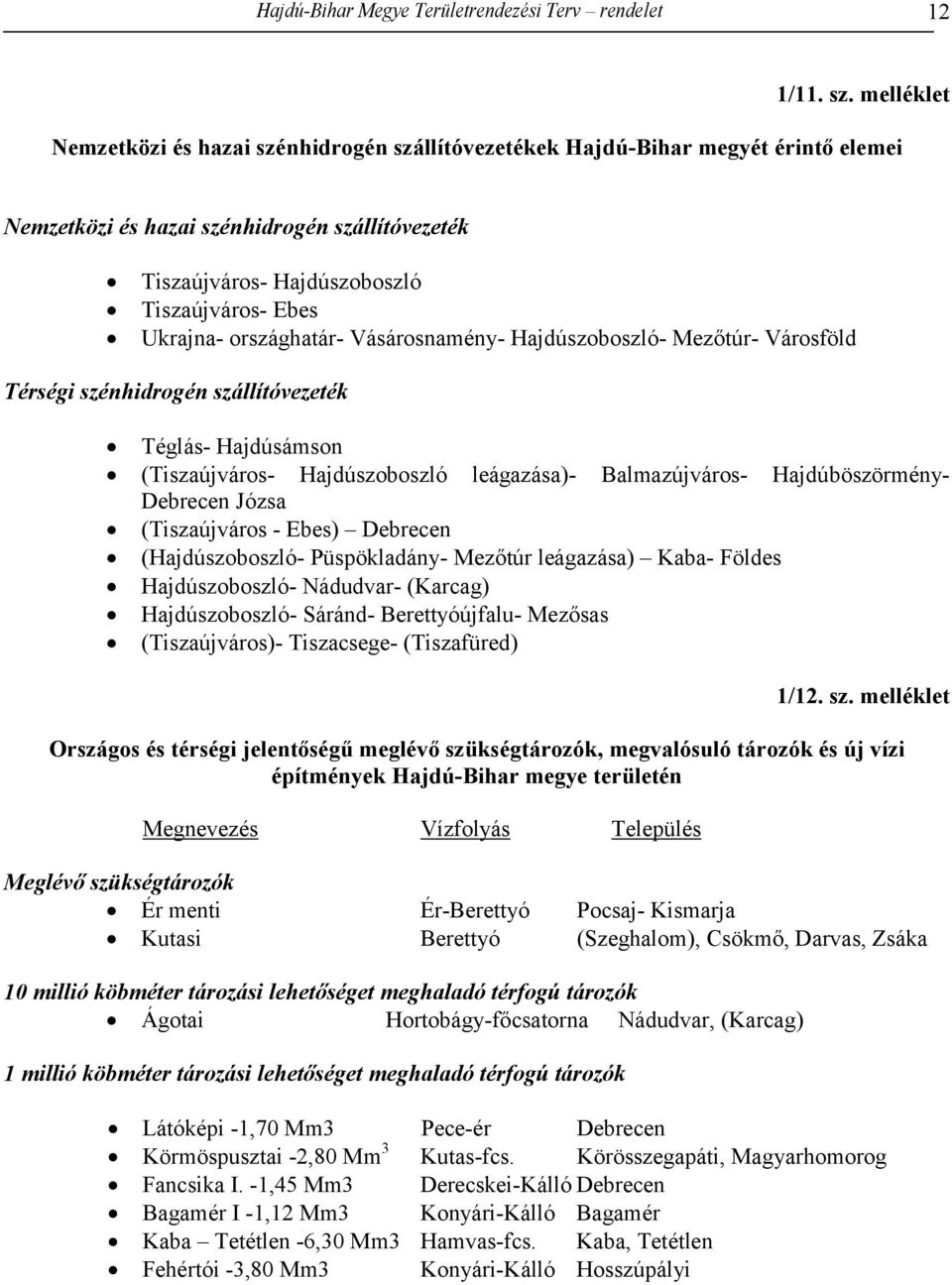 országhatár- Vásárosnamény- Hajdúszoboszló- Mezőtúr- Városföld Térségi szénhidrogén szállítóvezeték Téglás- Hajdúsámson (Tiszaújváros- Hajdúszoboszló leágazása)- Balmazújváros- Hajdúböszörmény-