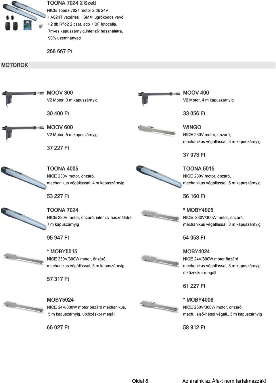 WINGO V2 Motor, 5 m kapuszárnyig NICE 230V motor, önzáró, mechanikus végállással, 3 m kapuszárnyig 37 227 Ft 37 973 Ft TOONA 4005 TOONA 5015 NICE 230V motor, önzáró, NICE 230V motor, önzáró,