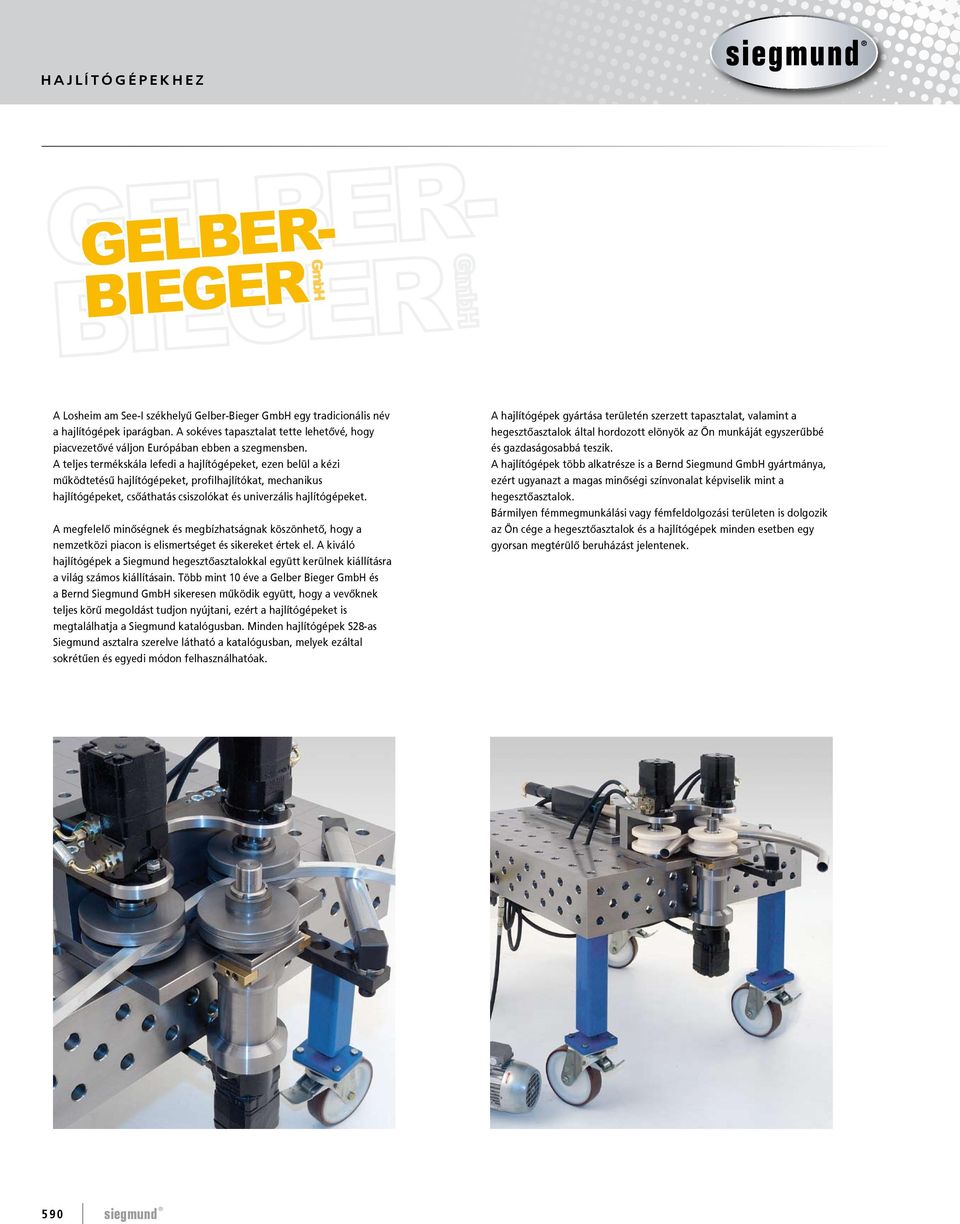 A teljes termékskála lefedi a hajlítógépeket, ezen belül a kézi működtetésű hajlítógépeket, profilhajlítókat, mechanikus hajlítógépeket, csőáthatás csiszolókat és univerzális hajlítógépeket.