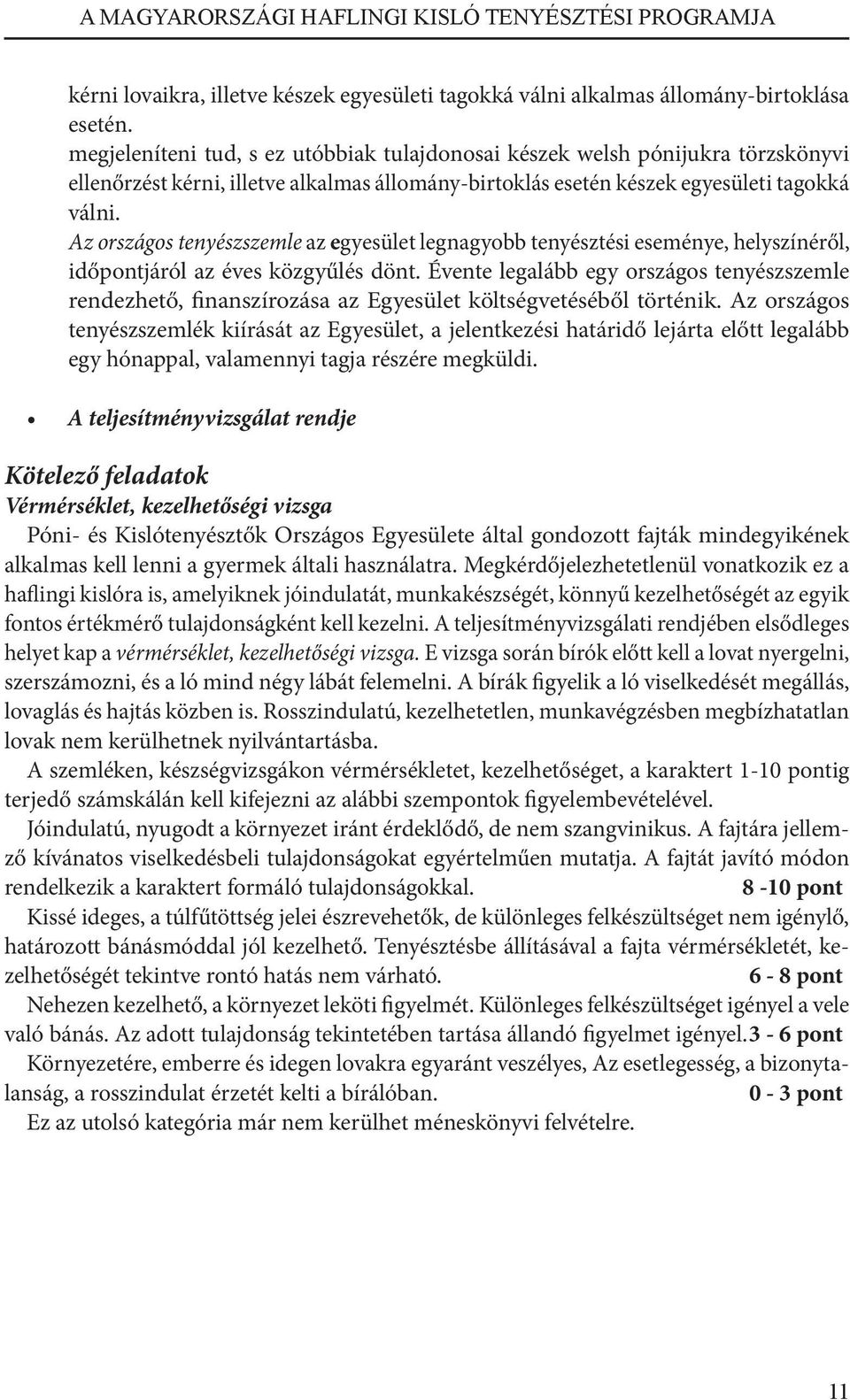 Az országos tenyészszemle az egyesület legnagyobb tenyésztési eseménye, helyszínéről, időpontjáról az éves közgyűlés dönt.