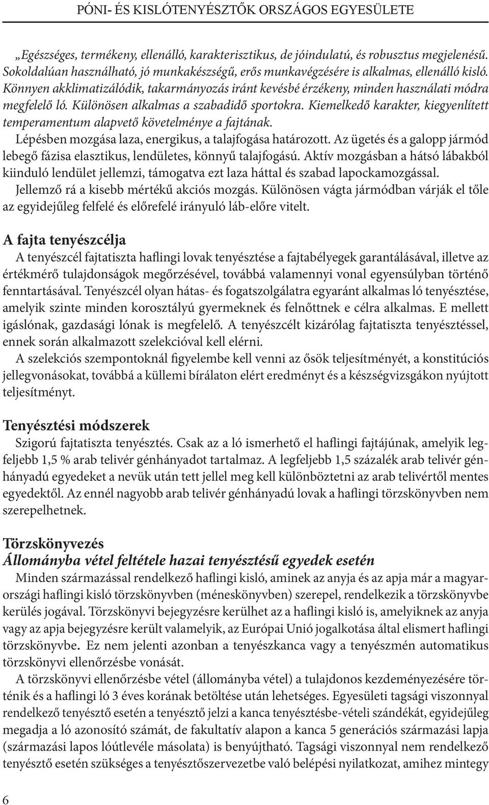 Különösen alkalmas a szabadidő sportokra. Kiemelkedő karakter, kiegyenlített temperamentum alapvető követelménye a fajtának. Lépésben mozgása laza, energikus, a talajfogása határozott.