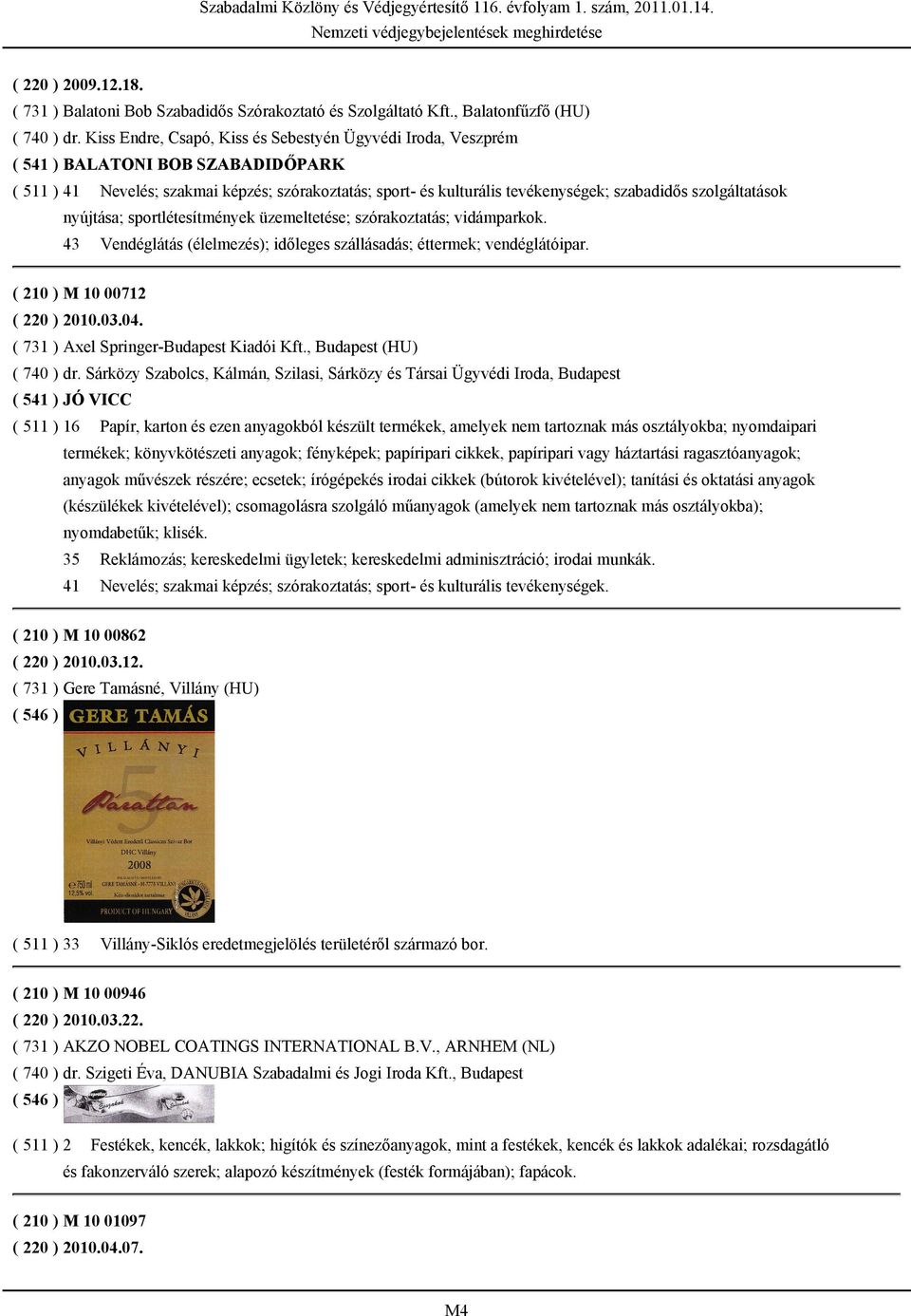 szolgáltatások nyújtása; sportlétesítmények üzemeltetése; szórakoztatás; vidámparkok. 43 Vendéglátás (élelmezés); időleges szállásadás; éttermek; vendéglátóipar. ( 210 ) M 10 00712 ( 220 ) 2010.03.04.