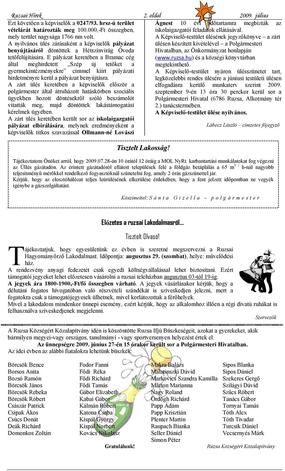 E pályázat keretében a Bramac cég által meghirdetett Szép új tetőket a gyermekintézményekre címmel kiírt pályázati hirdetményre kerül a pályázat benyújtásra.