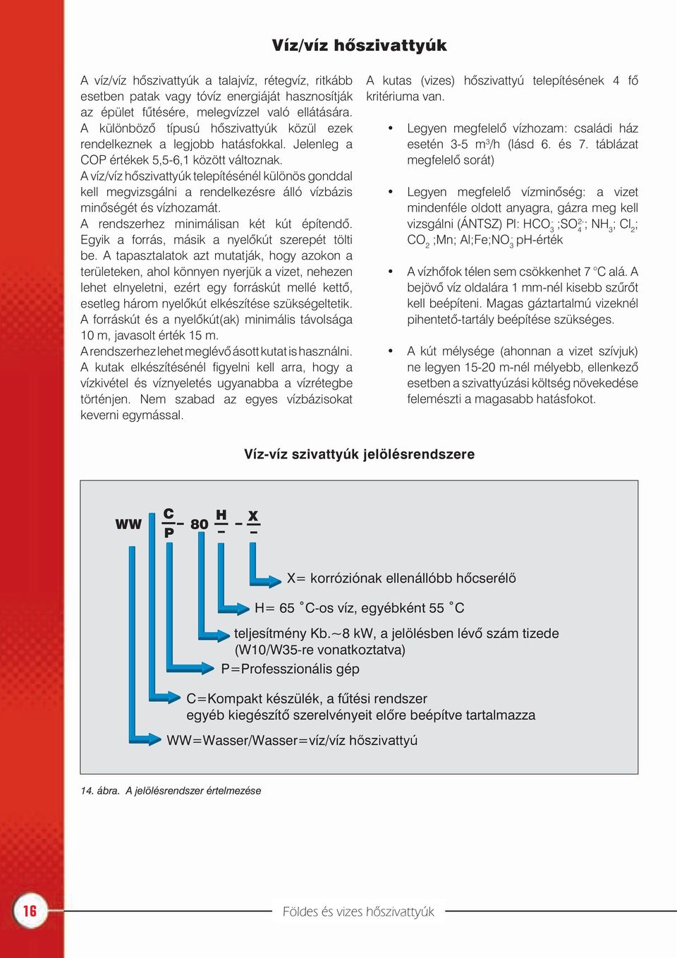 A víz/víz hõszivattyúk telepítésénél különös gonddal kell megvizsgálni a rendelkezésre álló vízbázis minõségét és vízhozamát. A rendszerhez minimálisan két kút építendõ.
