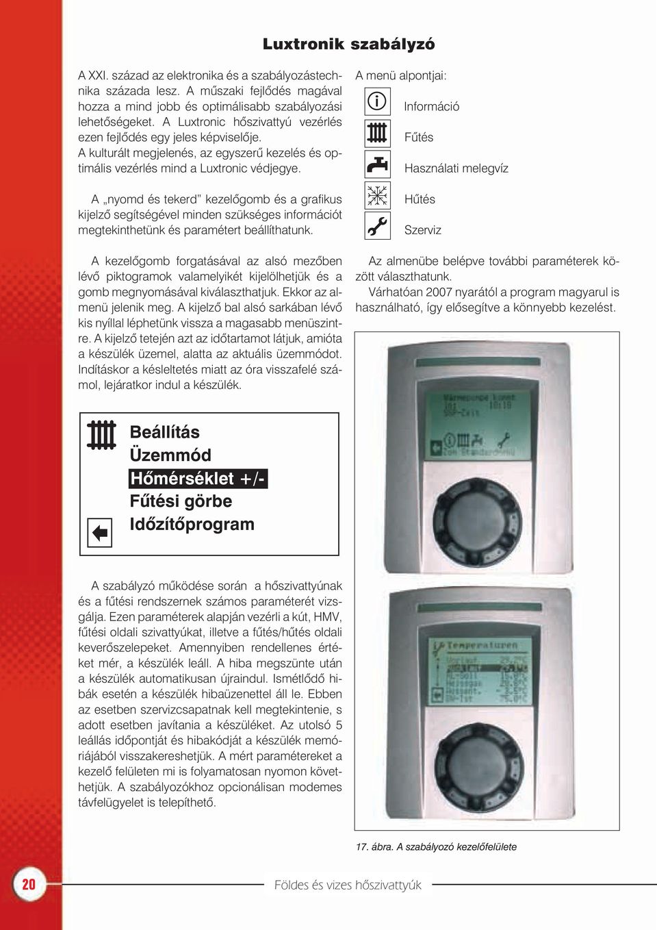 A nyomd és tekerd kezelõgomb és a grafikus kijelzõ segítségével minden szükséges információt megtekinthetünk és paramétert beállíthatunk.