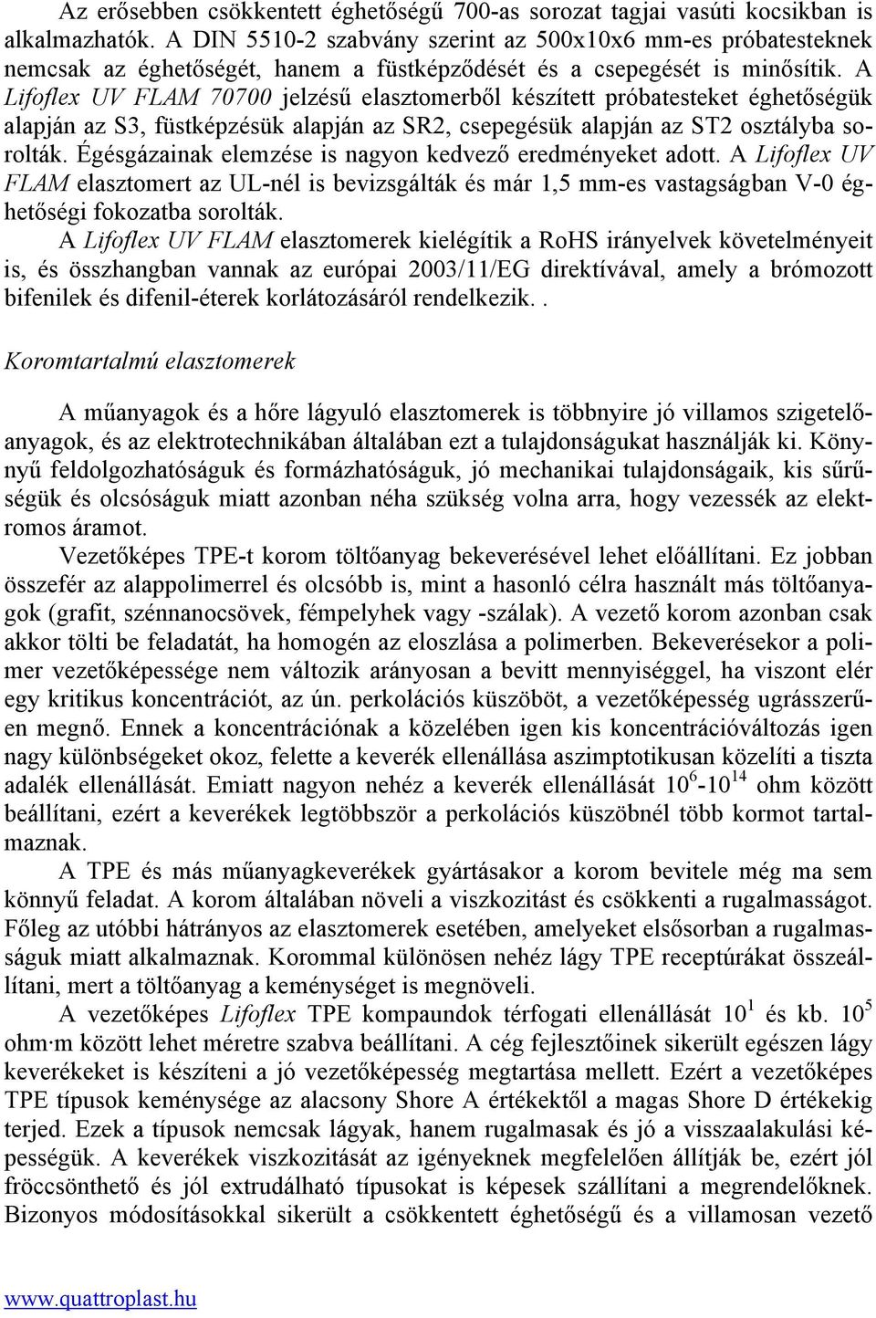 A Lifoflex UV FLAM 70700 jelzésű elasztomerből készített próbatesteket éghetőségük alapján az S3, füstképzésük alapján az SR2, csepegésük alapján az ST2 osztályba sorolták.