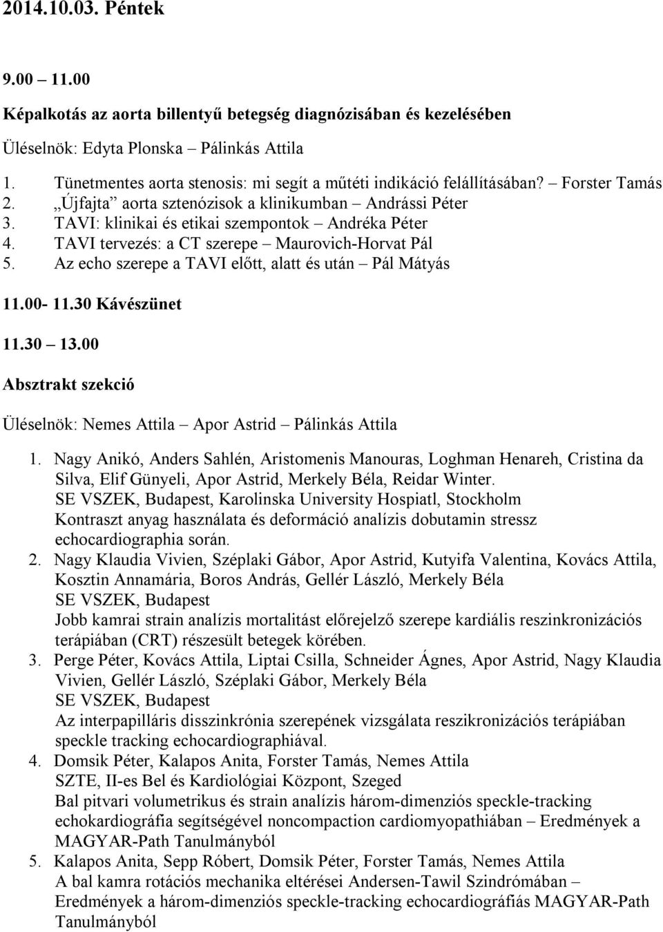 TAVI tervezés: a CT szerepe Maurovich-Horvat Pál 5. Az echo szerepe a TAVI előtt, alatt és után Pál Mátyás 11.00-11.30 Kávészünet 11.30 13.