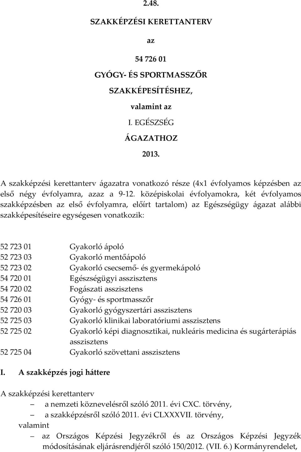 középiskolai évfolyamokra, két évfolyamos szakképzésben az első évfolyamra, előírt tartalom) az Egészségügy ágazat alábbi szakképesítéseire egységesen vonatkozik: 5272301 Gyakorló ápoló 5272303