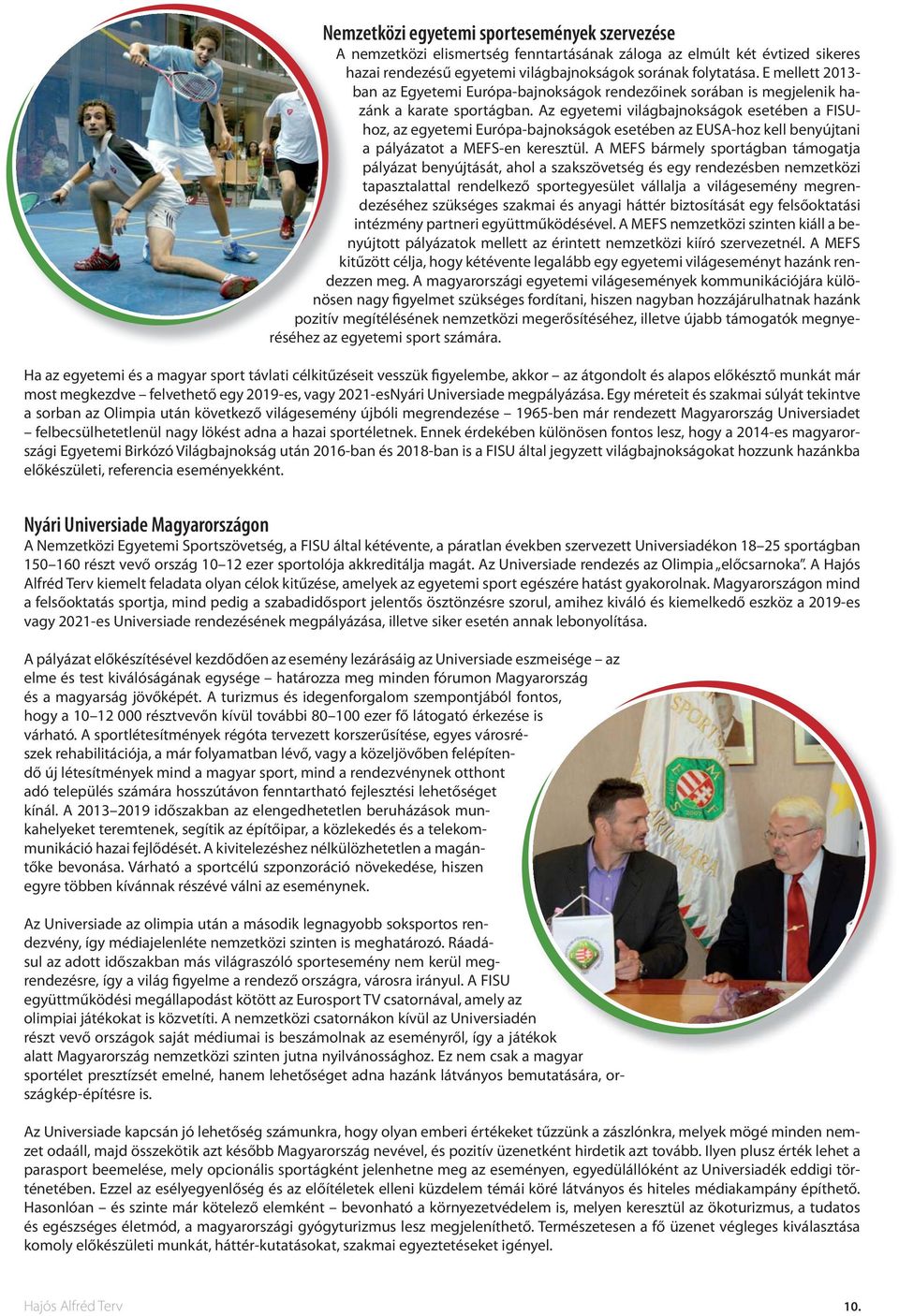 Az egyetemi világbajnokságok esetében a FISUhoz, az egyetemi Európa-bajnokságok esetében az EUSA-hoz kell benyújtani a pályázatot a MEFS-en keresztül.