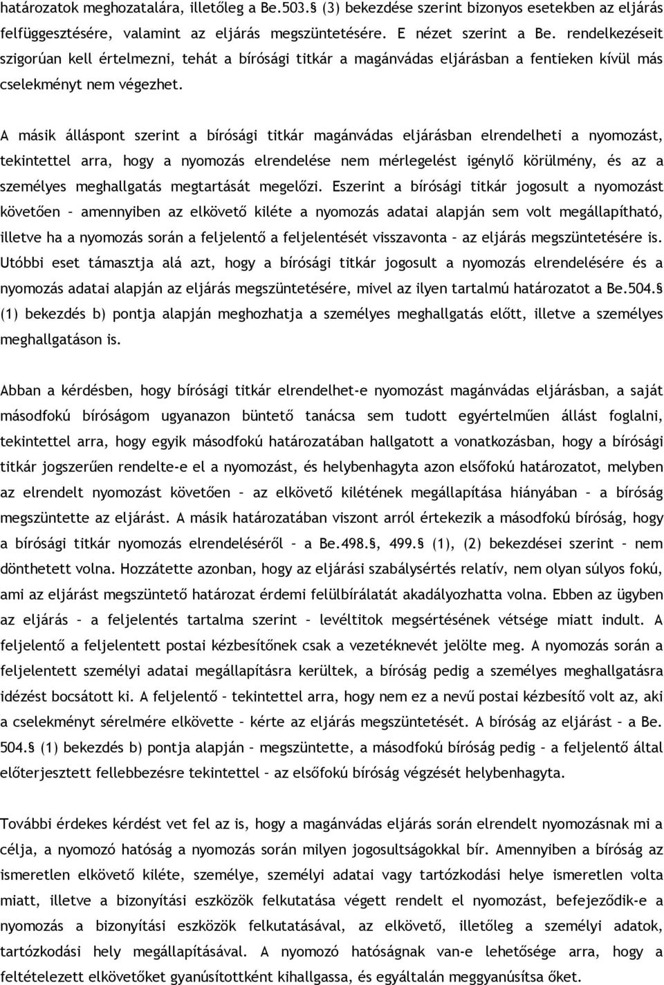 A másik álláspont szerint a bírósági titkár magánvádas eljárásban elrendelheti a nyomozást, tekintettel arra, hogy a nyomozás elrendelése nem mérlegelést igénylő körülmény, és az a személyes