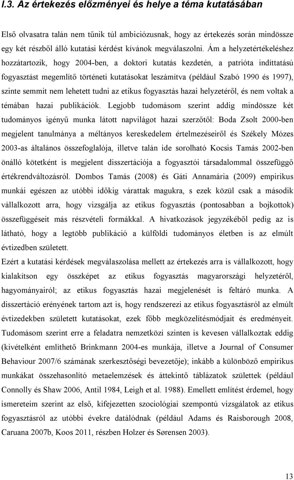 Ám a helyzetértékeléshez hozzátartozik, hogy 2004-ben, a doktori kutatás kezdetén, a patrióta indíttatású fogyasztást megemlítő történeti kutatásokat leszámítva (például Szabó 1990 és 1997), szinte