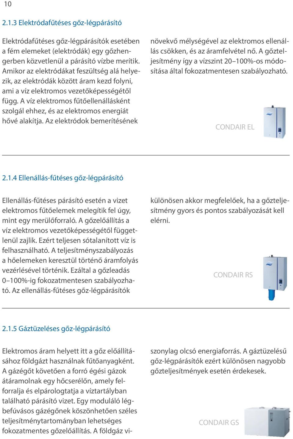 A víz elektromos fűtőellenállásként szolgál ehhez, és az elektromos energiát hővé alakítja. Az elektródok bemerítésének növekvő mélységével az elektromos ellenállás csökken, és az áramfelvétel nő.