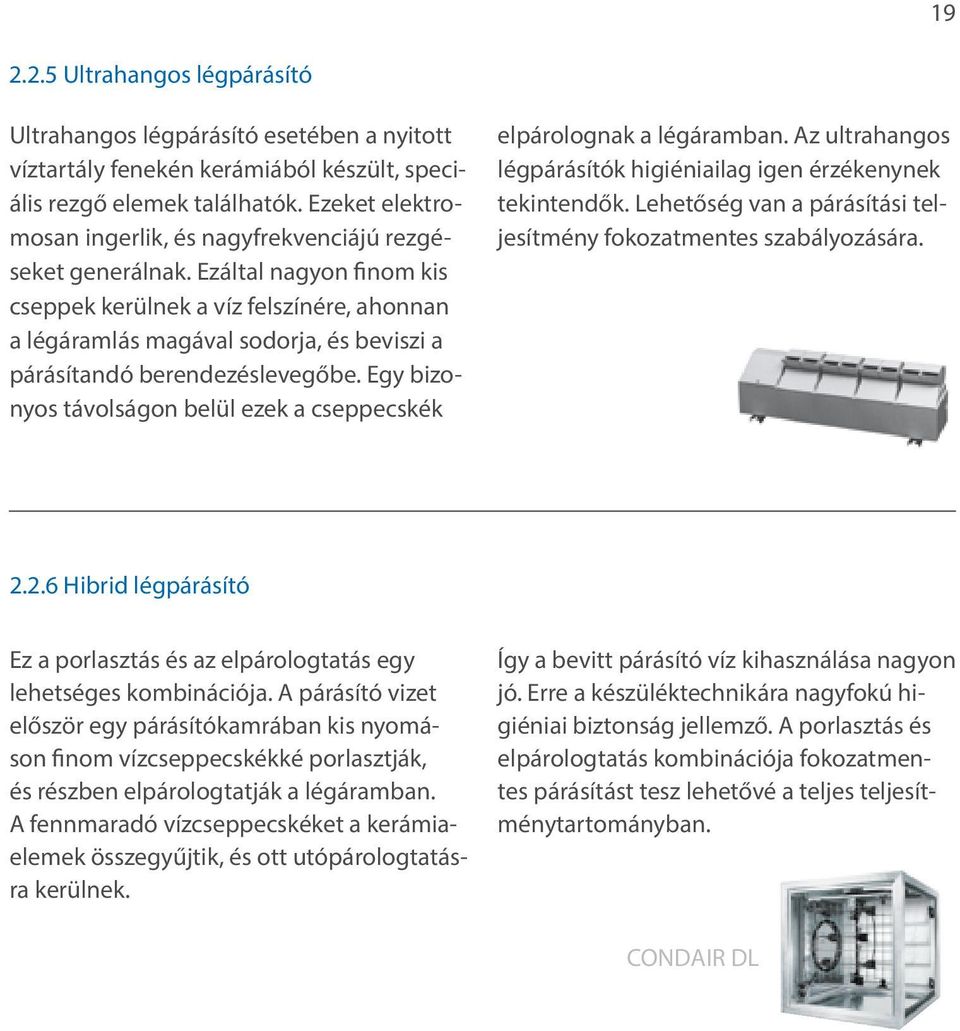 Ezáltal nagyon finom kis cseppek kerülnek a víz felszínére, ahonnan a légáramlás magával sodorja, és beviszi a párásítandó berendezéslevegőbe.