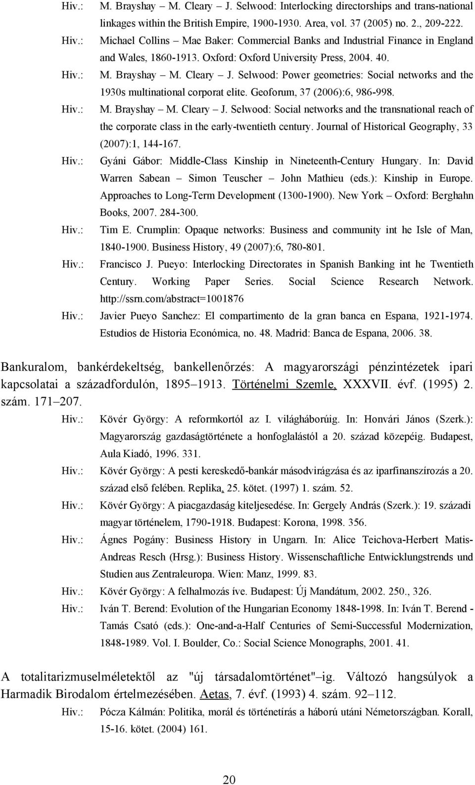 Selwood: Power geometries: Social networks and the 1930s multinational corporat elite. Geoforum, 37 (2006):6, 986-998. M. Brayshay M. Cleary J.