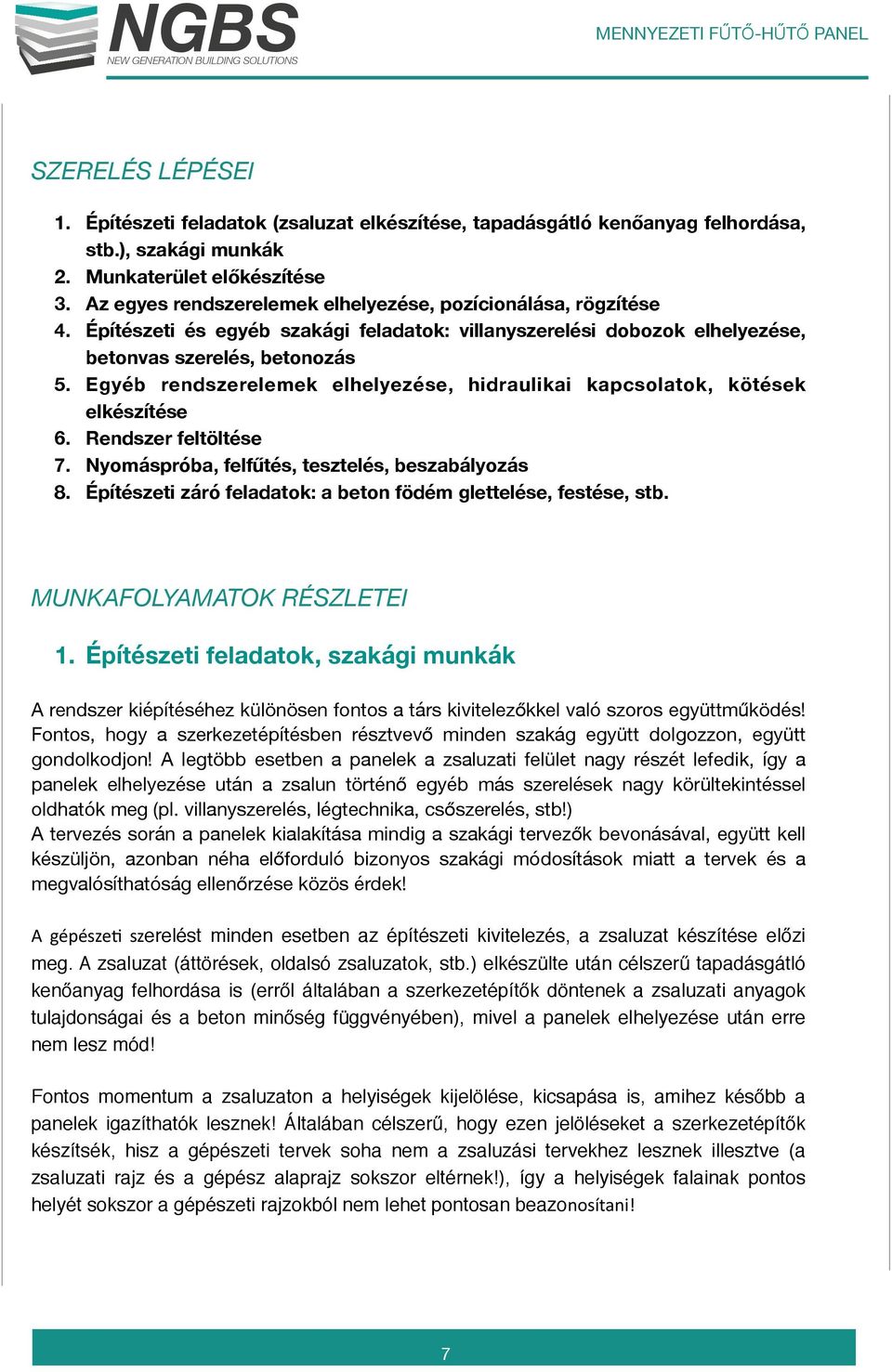 Egyéb rendszerelemek elhelyezése, hidraulikai kapcsolatok, kötések elkészítése 6. Rendszer feltöltése 7. Nyomáspróba, felfűtés, tesztelés, beszabályozás 8.