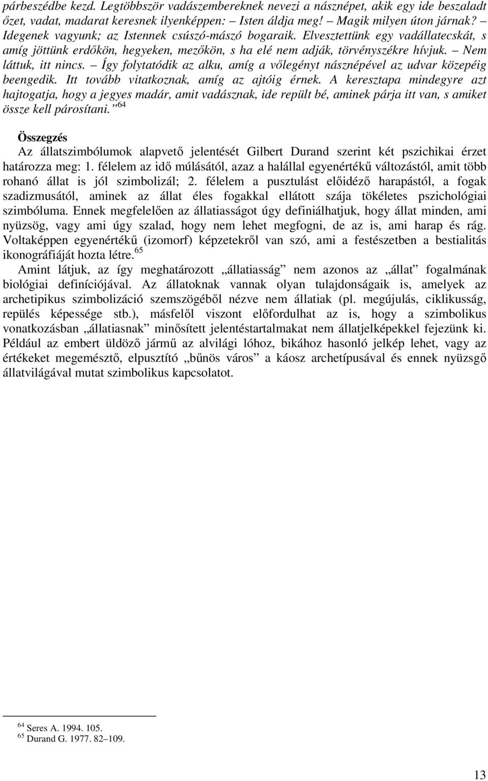 Így folytatódik az alku, amíg a vőlegényt násznépével az udvar közepéig beengedik. Itt tovább vitatkoznak, amíg az ajtóig érnek.