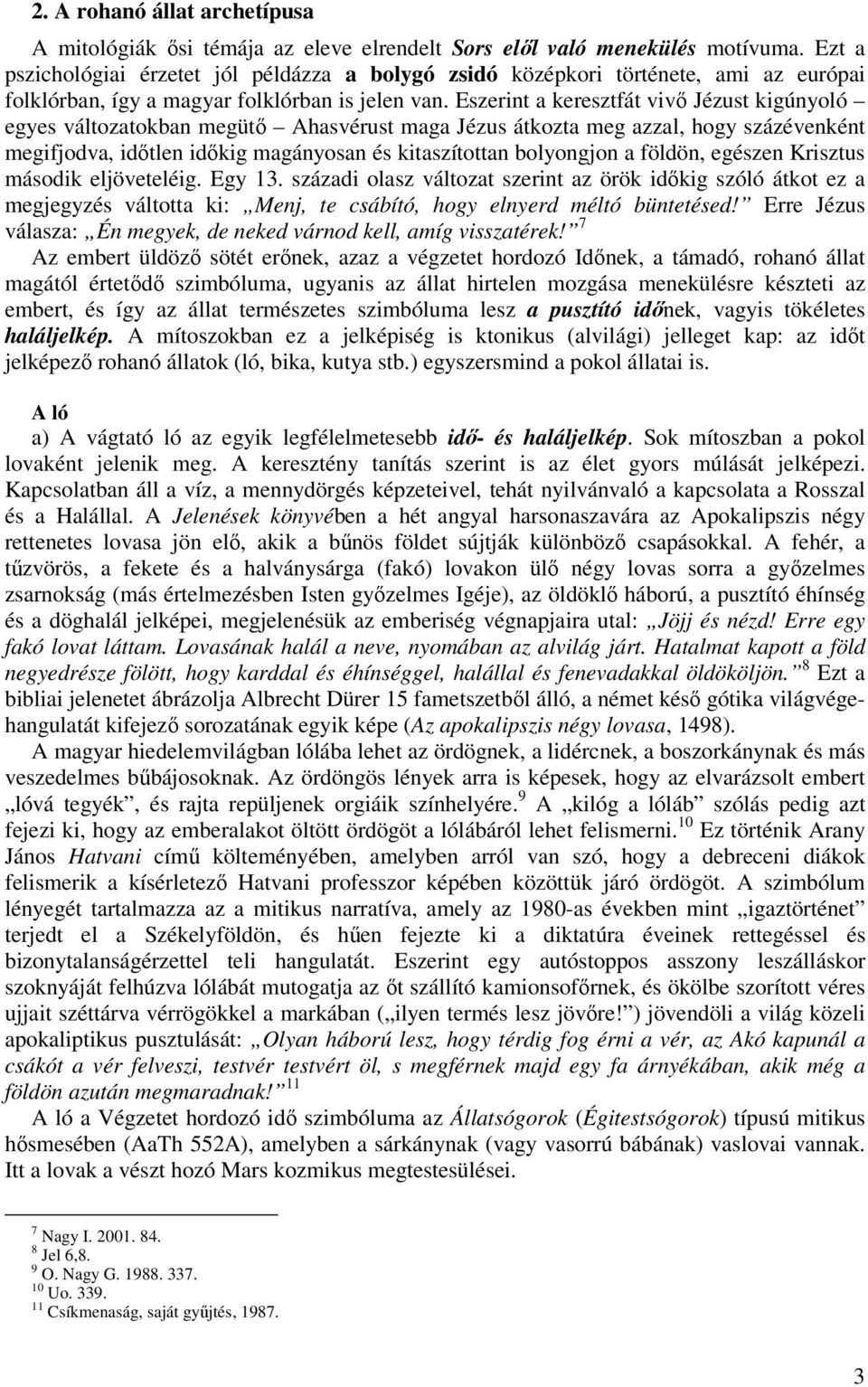 Eszerint a keresztfát vivő Jézust kigúnyoló egyes változatokban megütő Ahasvérust maga Jézus átkozta meg azzal, hogy százévenként megifjodva, időtlen időkig magányosan és kitaszítottan bolyongjon a