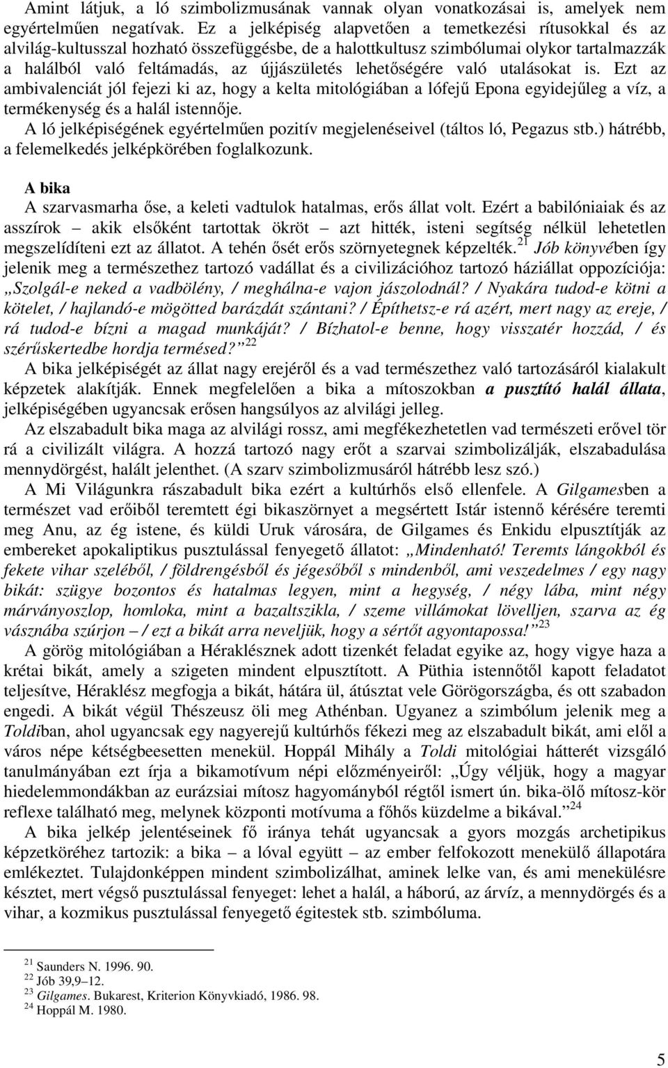 lehetőségére való utalásokat is. Ezt az ambivalenciát jól fejezi ki az, hogy a kelta mitológiában a lófejű Epona egyidejűleg a víz, a termékenység és a halál istennője.