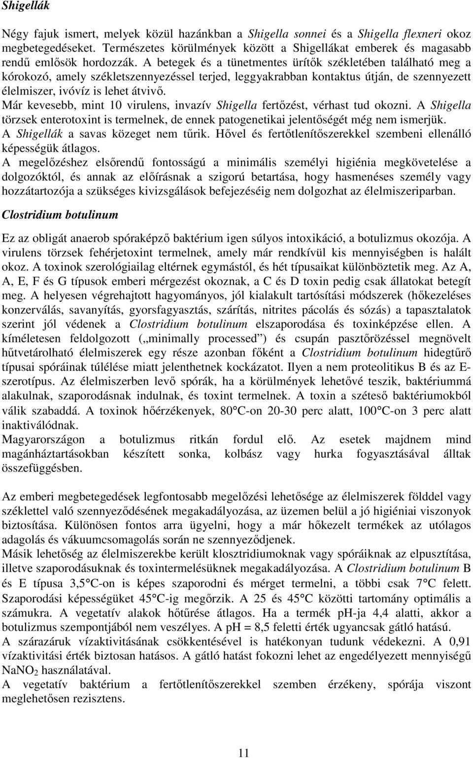 A betegek és a tünetmentes ürítık székletében található meg a kórokozó, amely székletszennyezéssel terjed, leggyakrabban kontaktus útján, de szennyezett élelmiszer, ivóvíz is lehet átvivı.