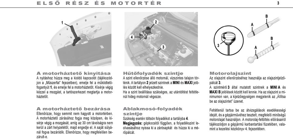 A motorháztető zárásához fogja meg középen, és kísérje végig a mozgását, amíg az 30 cm távolságra nem kerül a zárt helyzetétől, majd engedje el. A saját súlyánál fogva bezáródik.