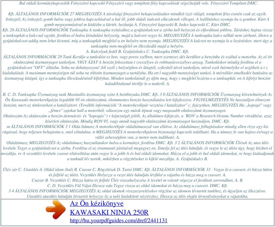 Irányjelz Az irányjelz gomb balra vagy jobbra kapcsolásával a bal ill. jobb oldali indexek elkezdenek villogni. A leállításhoz nyomja be a gombot. Kürt A gomb megnyomásával m ködésbe a kürtöt.