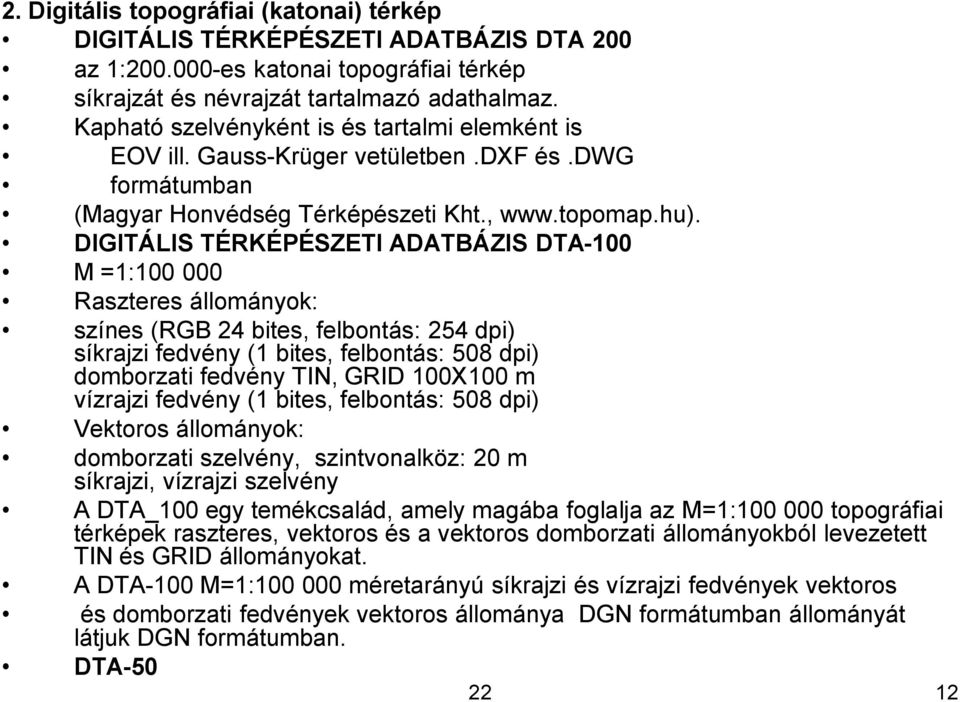 DIGITÁLIS TÉRKÉPÉSZETI ADATBÁZIS DTA-100 M =1:100 000 Raszteres állományok: színes (RGB 24 bites, felbontás: 254 dpi) síkrajzi fedvény (1 bites, felbontás: 508 dpi) domborzati fedvény TIN, GRID