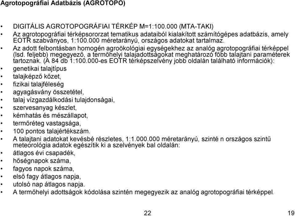 Az adott felbontásban homogén agroökológiai egységekhez az analóg agrotopográfiai térképpel (lsd. feljebb) megegyező, a termőhelyi talajadottságokat meghatározó főbb talajtani paraméterek tartoznak.