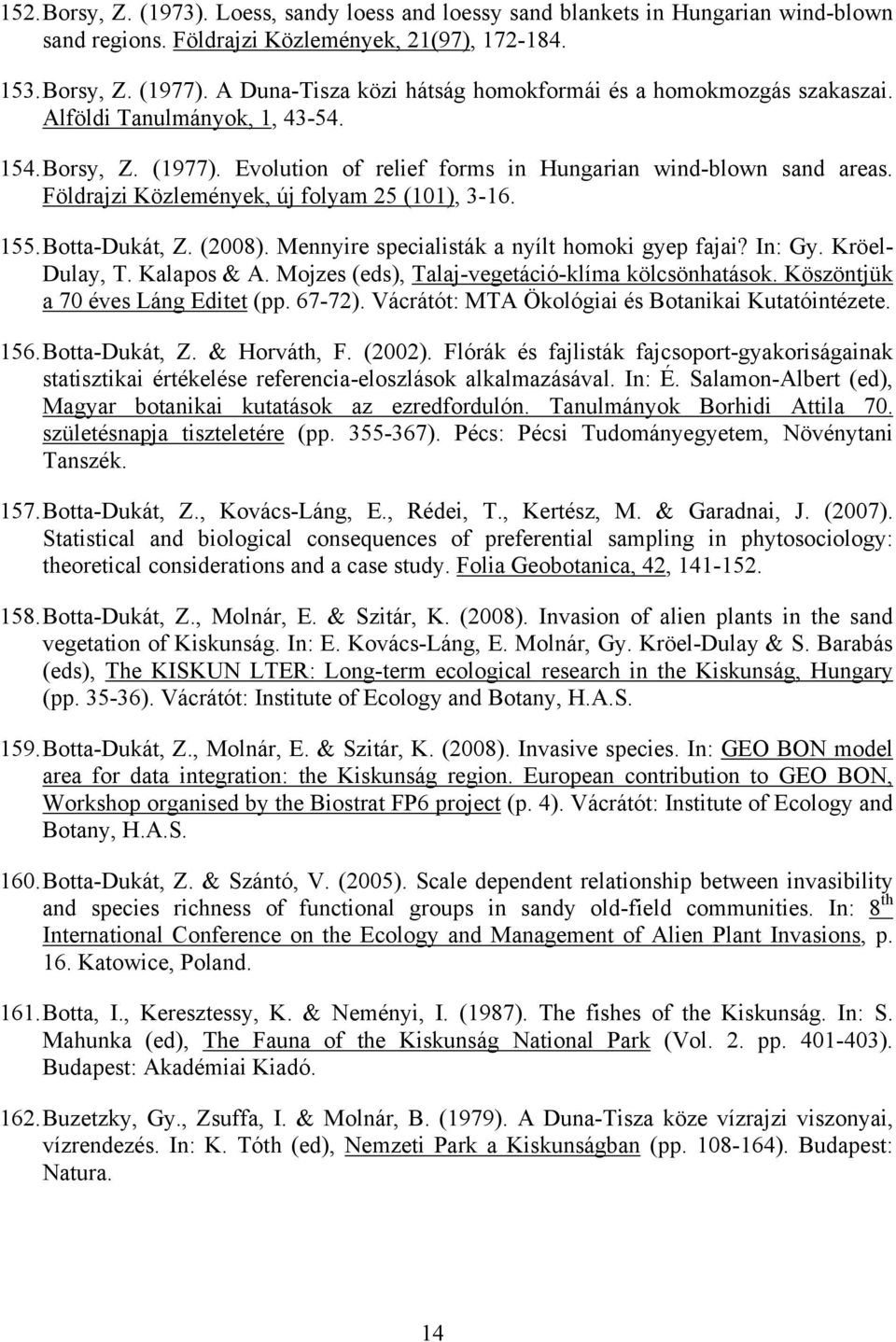 Földrajzi Közlemények, új folyam 25 (101), 3-16. 155. Botta-Dukát, Z. (2008). Mennyire specialisták a nyílt homoki gyep fajai? In: Gy. Kröel- Dulay, T. Kalapos & A.