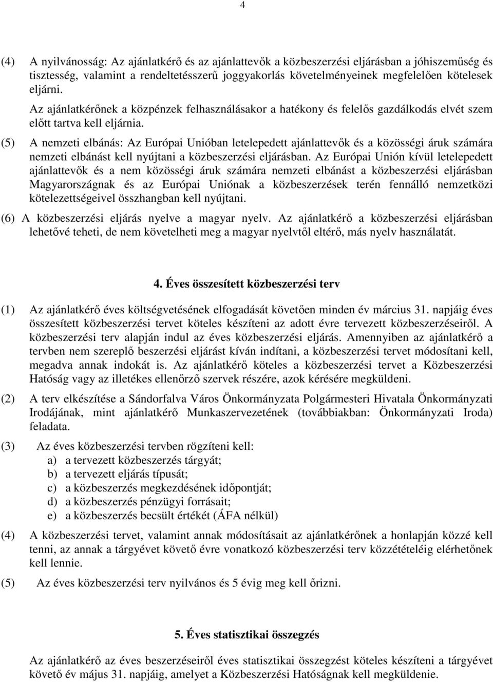 (5) A nemzeti elbánás: Az Európai Unióban letelepedett ajánlattevık és a közösségi áruk számára nemzeti elbánást kell nyújtani a közbeszerzési eljárásban.