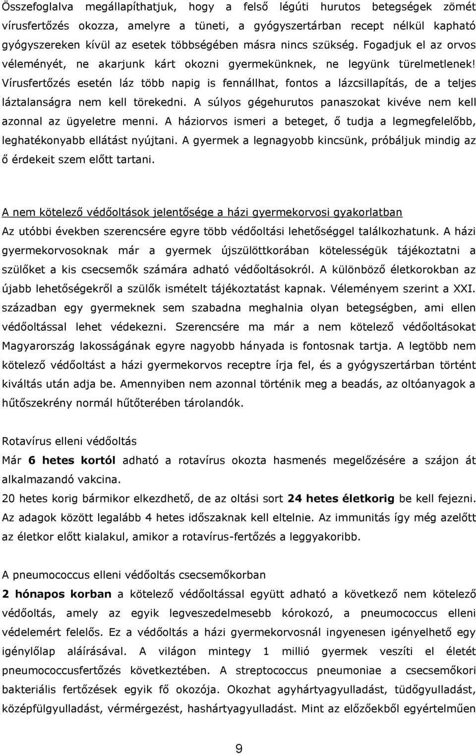 Vírusfertőzés esetén láz több napig is fennállhat, fontos a lázcsillapítás, de a teljes láztalanságra nem kell törekedni. A súlyos gégehurutos panaszokat kivéve nem kell azonnal az ügyeletre menni.