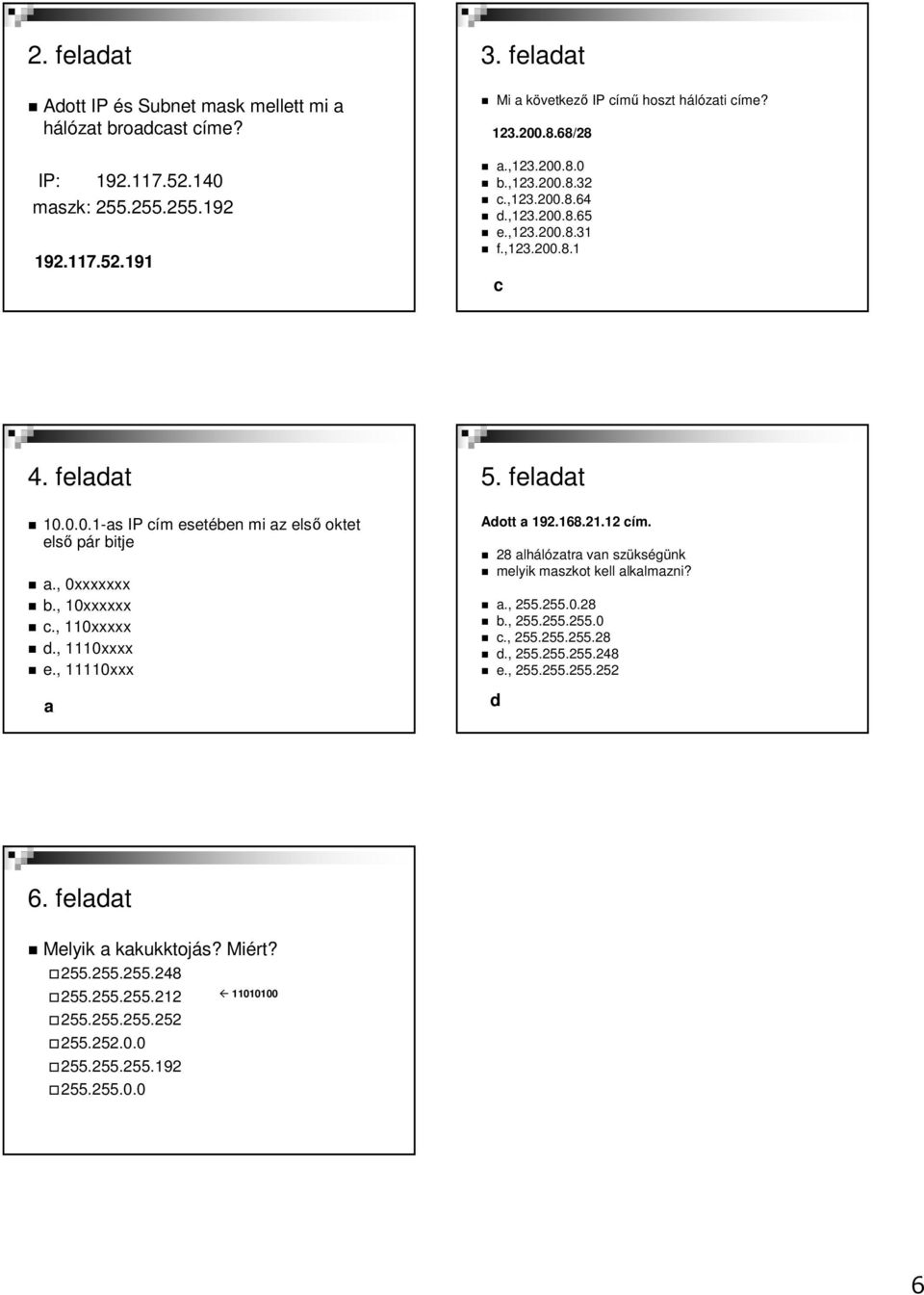 , 10xxxxxx c., 110xxxxx d., 1110xxxx e., 11110xxx a 5. feladat Adott a 192.168.21.12 cím. 28 alhálózatra van szükségünk melyik maszkot kell alkalmazni? a., 255.255.0.28 b., 255.255.255.0 c.