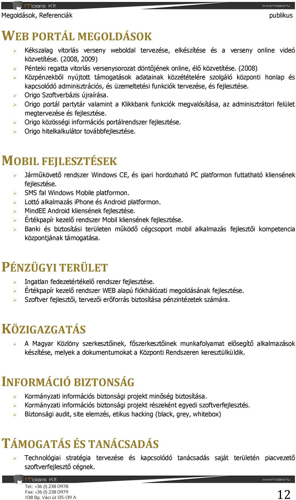 (2008) Közpénzekből nyújtott támogatások adatainak közzétételére szolgáló központi honlap és kapcsolódó adminisztrációs, és üzemeltetési funkciók tervezése, és fejlesztése.