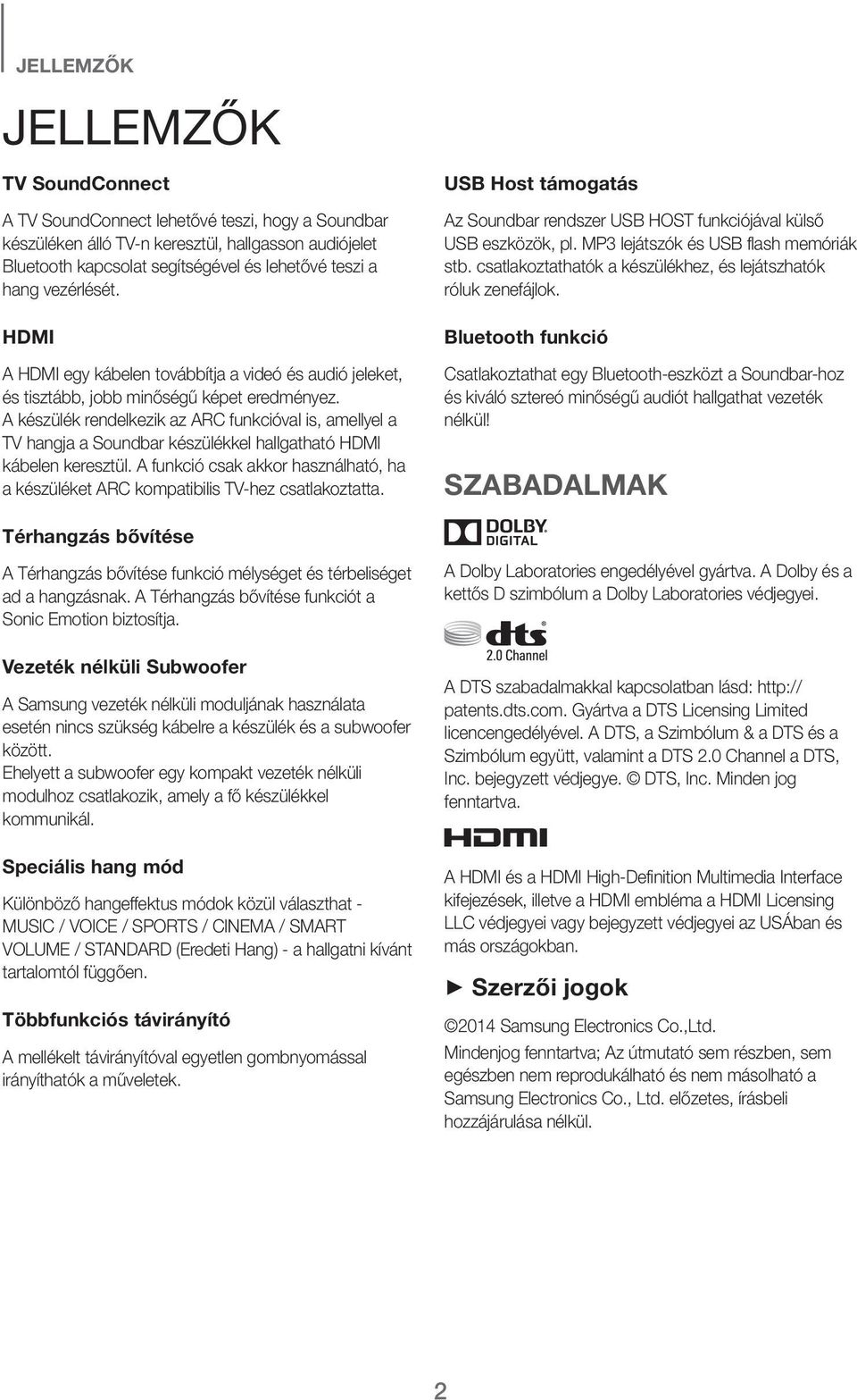 A készülék rendelkezik az ARC funkcióval is, amellyel a TV hangja a Soundbar készülékkel hallgatható HDMI kábelen keresztül.