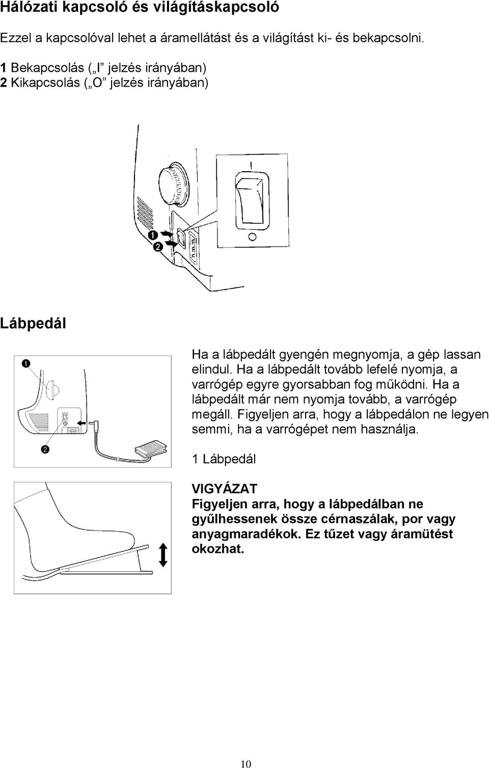 Ha a lábpedált tovább lefelé nyomja, a varrógép egyre gyorsabban fog működni. Ha a lábpedált már nem nyomja tovább, a varrógép megáll.