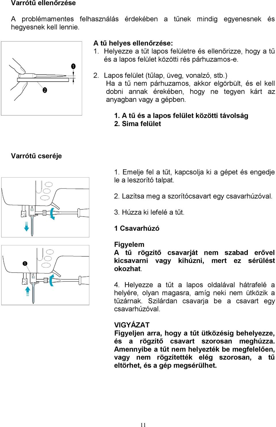 ) Ha a tű nem párhuzamos, akkor elgörbült, és el kell dobni annak érekében, hogy ne tegyen kárt az anyagban vagy a gépben. 1. A tű és a lapos felület közötti távolság 2.