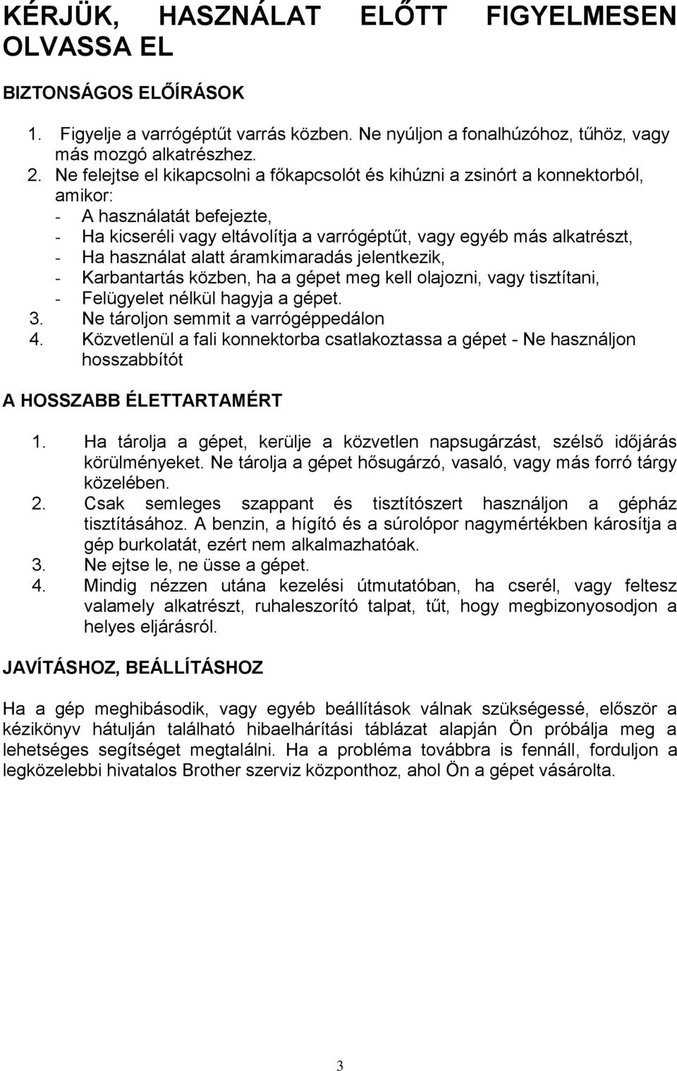 használat alatt áramkimaradás jelentkezik, - Karbantartás közben, ha a gépet meg kell olajozni, vagy tisztítani, - Felügyelet nélkül hagyja a gépet. 3. Ne tároljon semmit a varrógéppedálon 4.