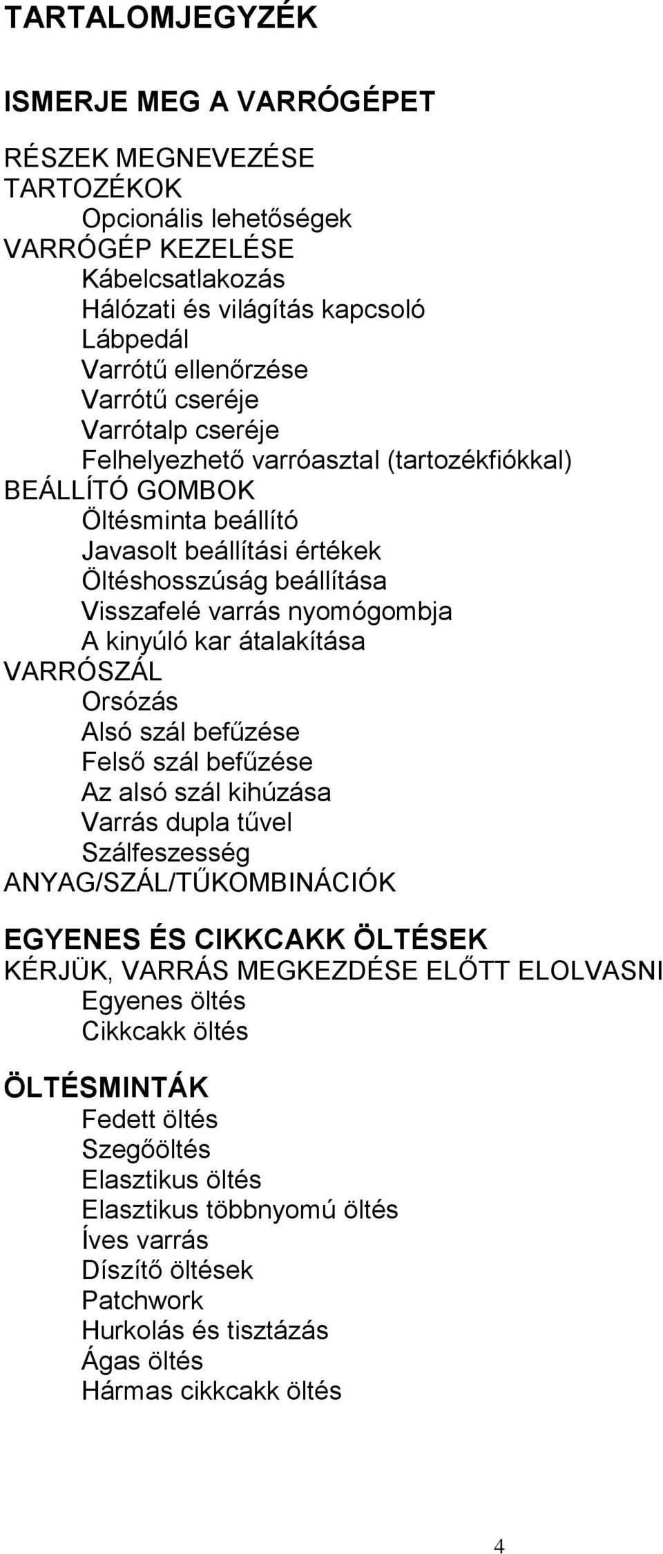 kar átalakítása VARRÓSZÁL Orsózás Alsó szál befűzése Felső szál befűzése Az alsó szál kihúzása Varrás dupla tűvel Szálfeszesség ANYAG/SZÁL/TŰKOMBINÁCIÓK EGYENES ÉS CIKKCAKK ÖLTÉSEK KÉRJÜK, VARRÁS