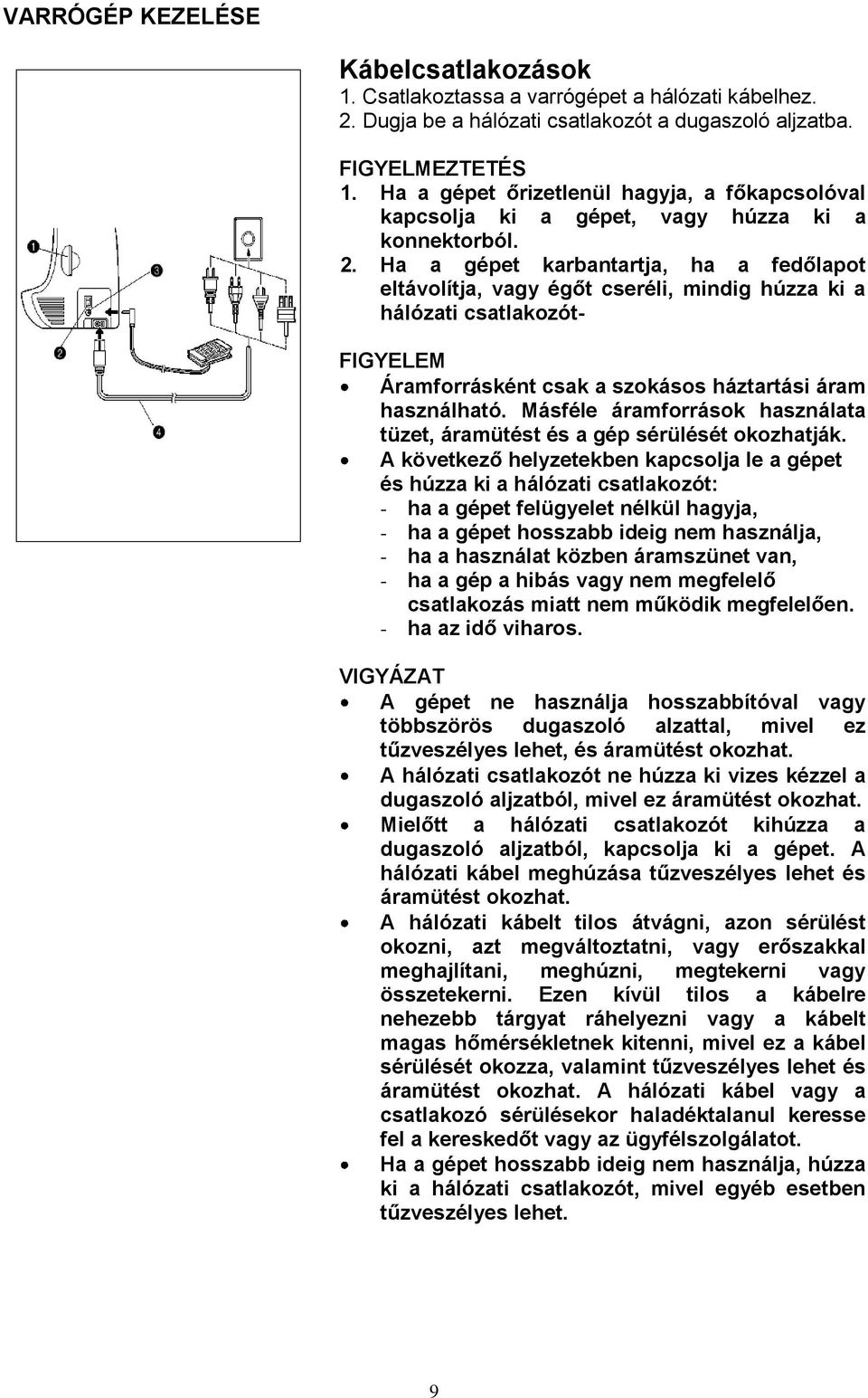 Ha a gépet karbantartja, ha a fedőlapot eltávolítja, vagy égőt cseréli, mindig húzza ki a hálózati csatlakozót- FIGYELEM Áramforrásként csak a szokásos háztartási áram használható.