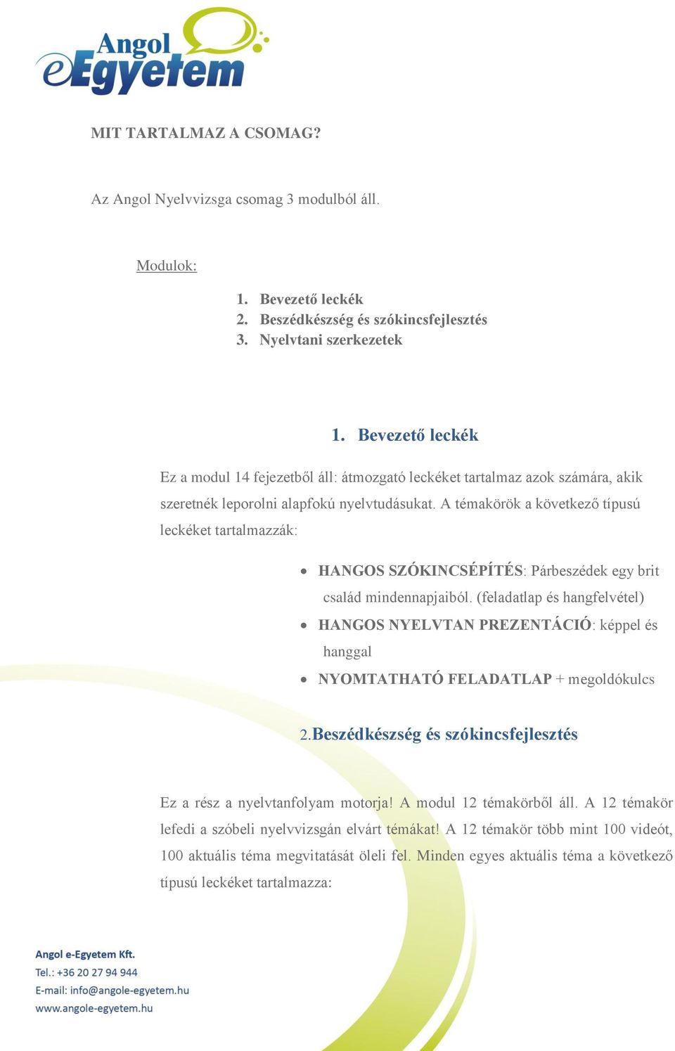 A témakörök a következő típusú leckéket tartalmazzák: HANGOS SZÓKINCSÉPÍTÉS: Párbeszédek egy brit család mindennapjaiból.