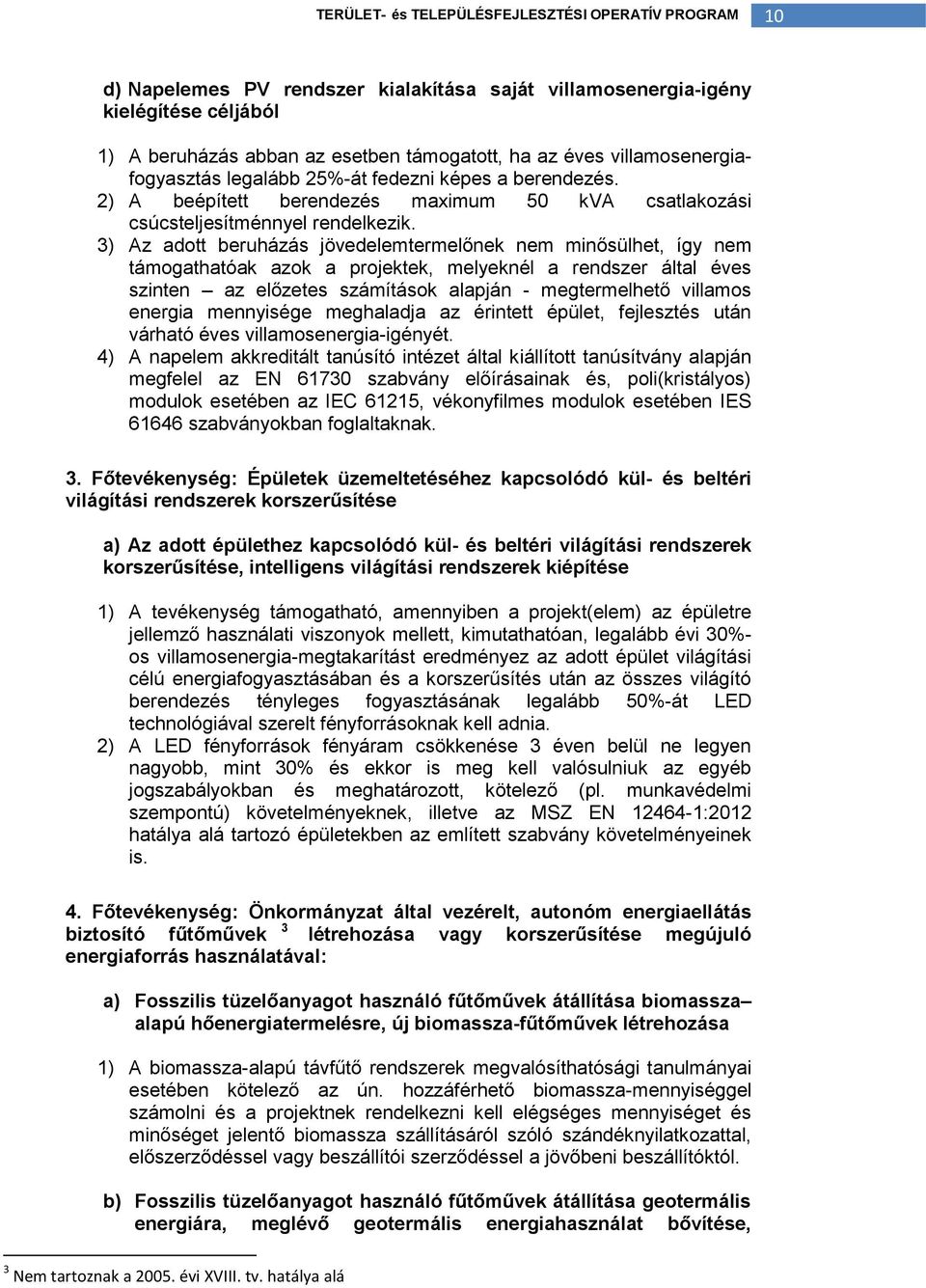 3) Az adott beruházás jövedelemtermelőnek nem minősülhet, így nem támogathatóak azok a projektek, melyeknél a rendszer által éves szinten az előzetes számítások alapján - megtermelhető villamos