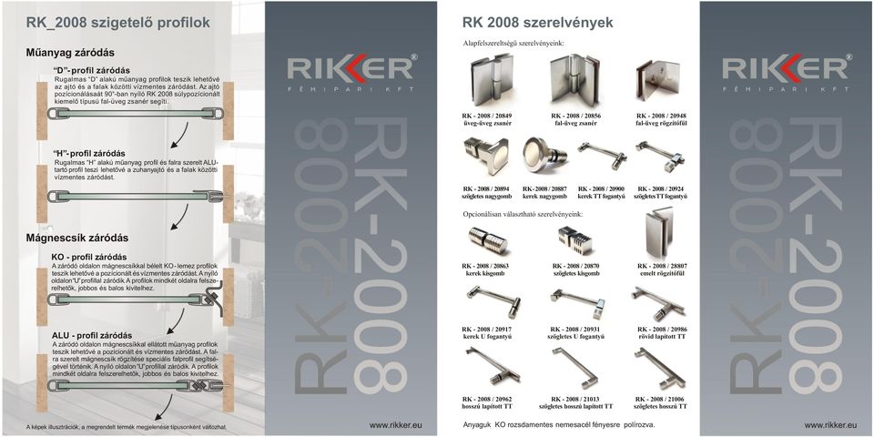 RK - 2008 / 20849 üveg-üveg zsanér RK - 2008 / 20856 fal-üveg zsanér RK - 2008 / 20948 fal-üveg rögzítőfül H - profil záródás Rugalmas H alakú műanyag profil és falra szerelt ALUtartó profil teszi