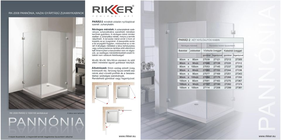 Amennyiben a beszerelést nem mi végezzük, az esetleges méreteltérésekből eredő hibákért nem vállalunk felelősséget! 80 x80, 90 x 90, 100 x 100 cm standard.